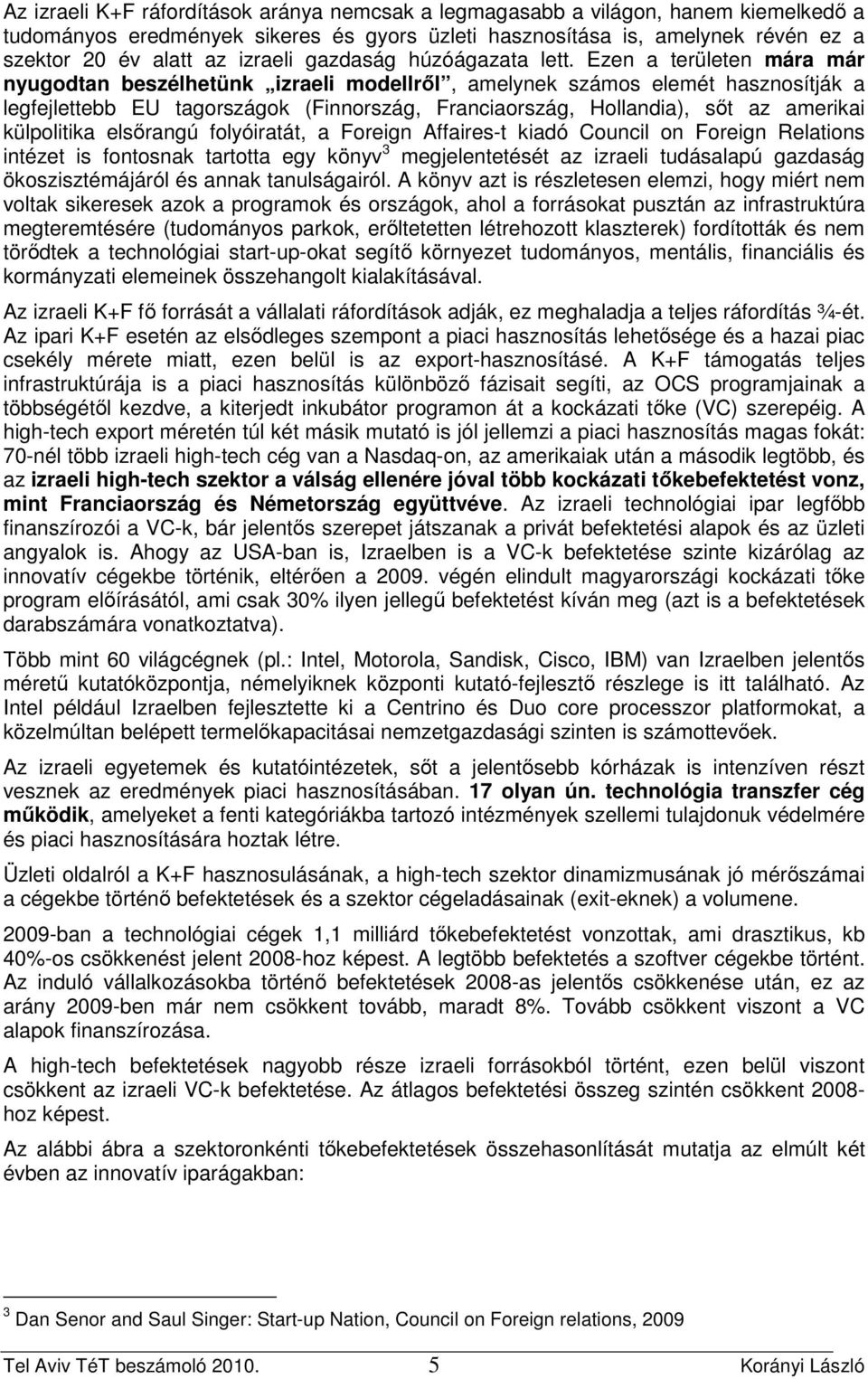 Ezen a területen mára már nyugodtan beszélhetünk izraeli modellrıl, amelynek számos elemét hasznosítják a legfejlettebb EU tagországok (Finnország, Franciaország, Hollandia), sıt az amerikai
