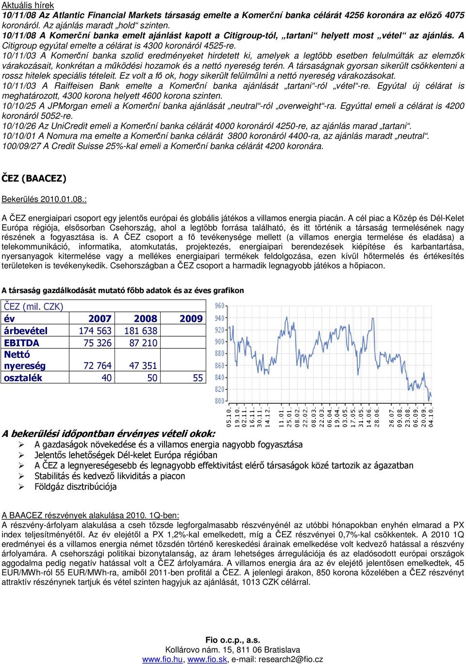 10/11/03 A Komerční banka szolid eredményeket hirdetett ki, amelyek a legtöbb esetben felulmúlták az elemzık várakozásait, konkrétan a mőködési hozamok és a nettó nyereség terén.
