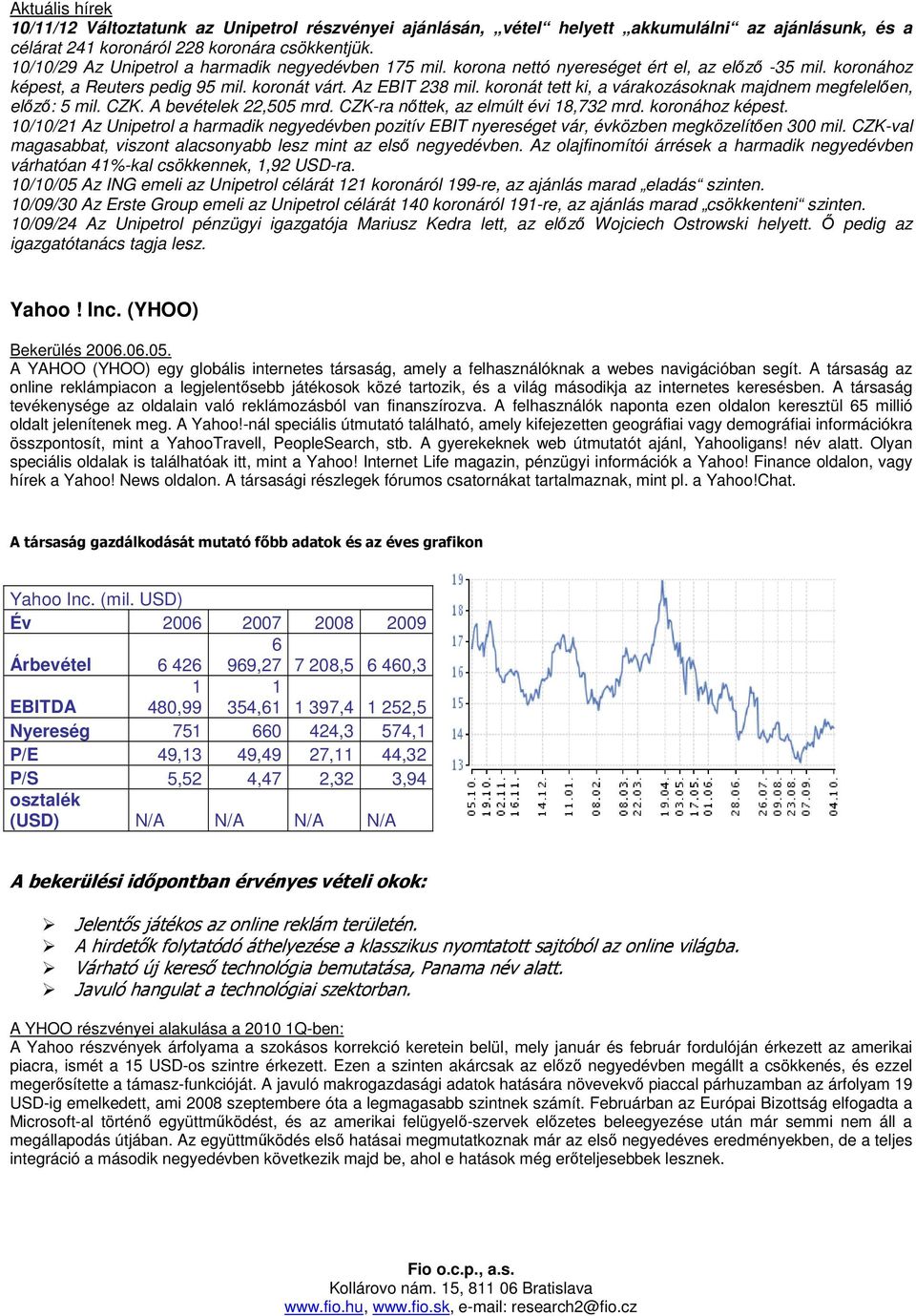 koronát tett ki, a várakozásoknak majdnem megfelelıen, elızı: 5 mil. CZK. A bevételek 22,505 mrd. CZK-ra nıttek, az elmúlt évi 18,732 mrd. koronához képest.