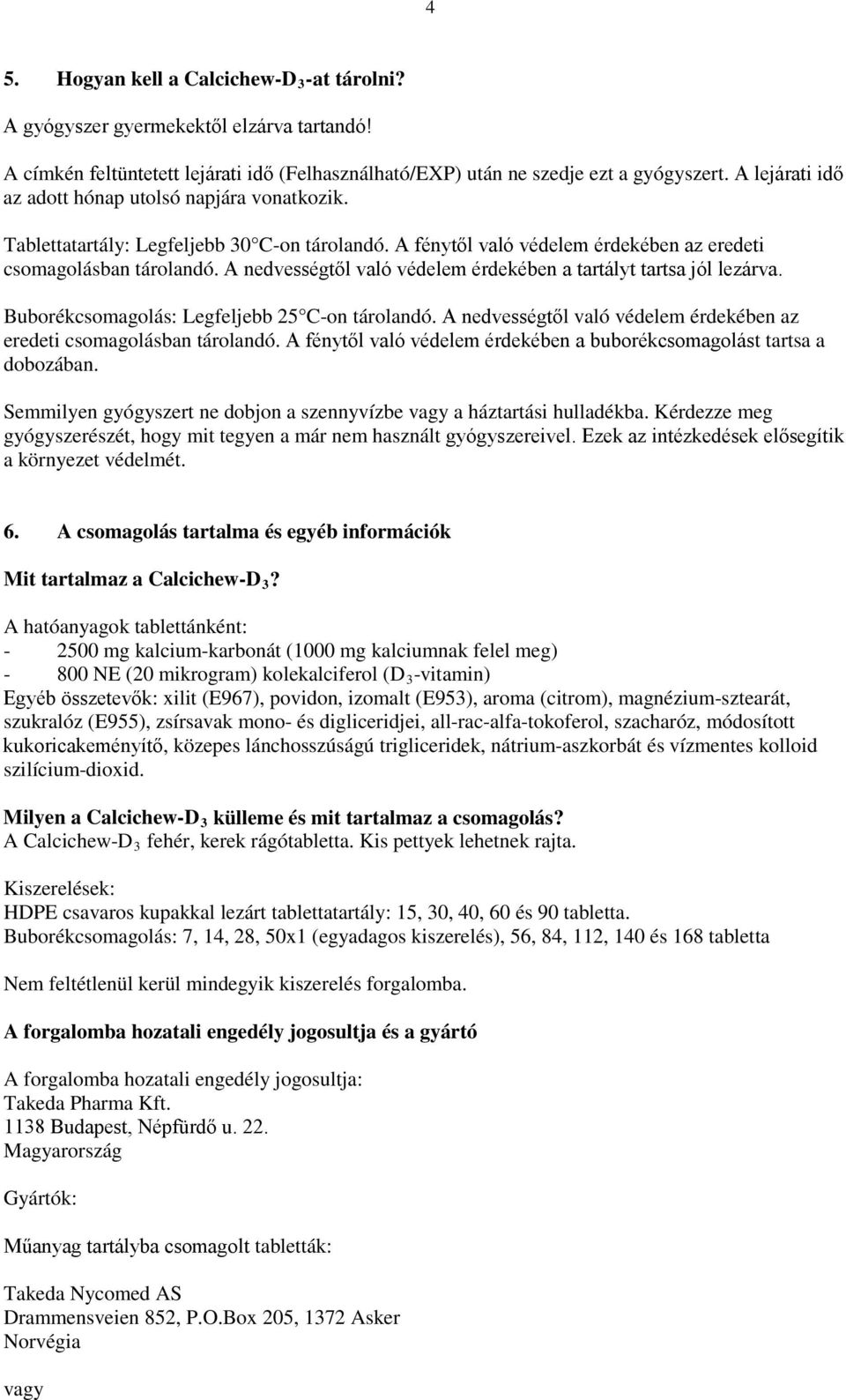 A nedvességtől való védelem érdekében a tartályt tartsa jól lezárva. Buborékcsomagolás: Legfeljebb 25 C-on tárolandó. A nedvességtől való védelem érdekében az eredeti csomagolásban tárolandó.