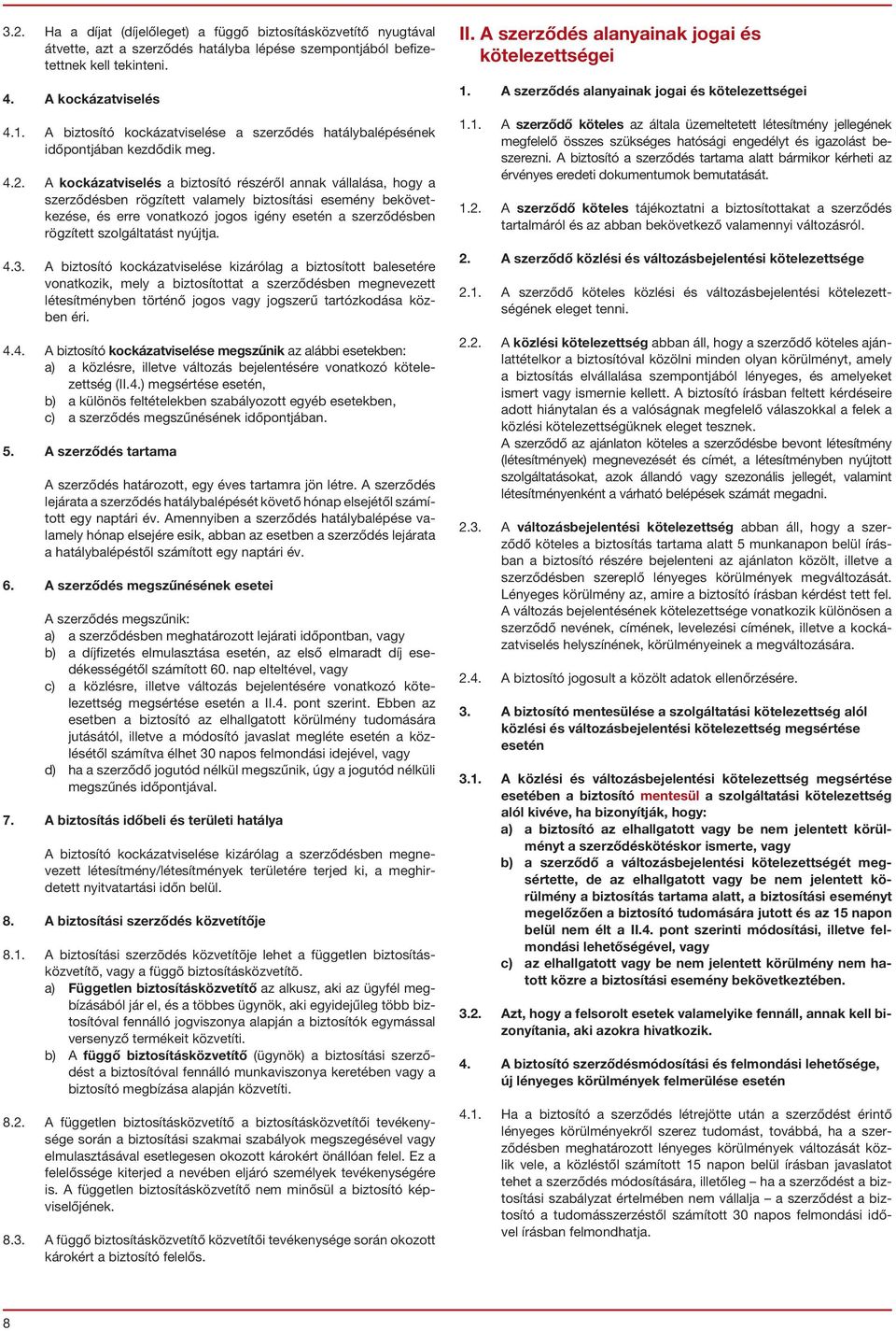 A kockázatviselés a biztosító részéről annak vállalása, hogy a szerződésben rögzített valamely biztosítási esemény bekövetkezése, és erre vonatkozó jogos igény esetén a szerződésben rögzített