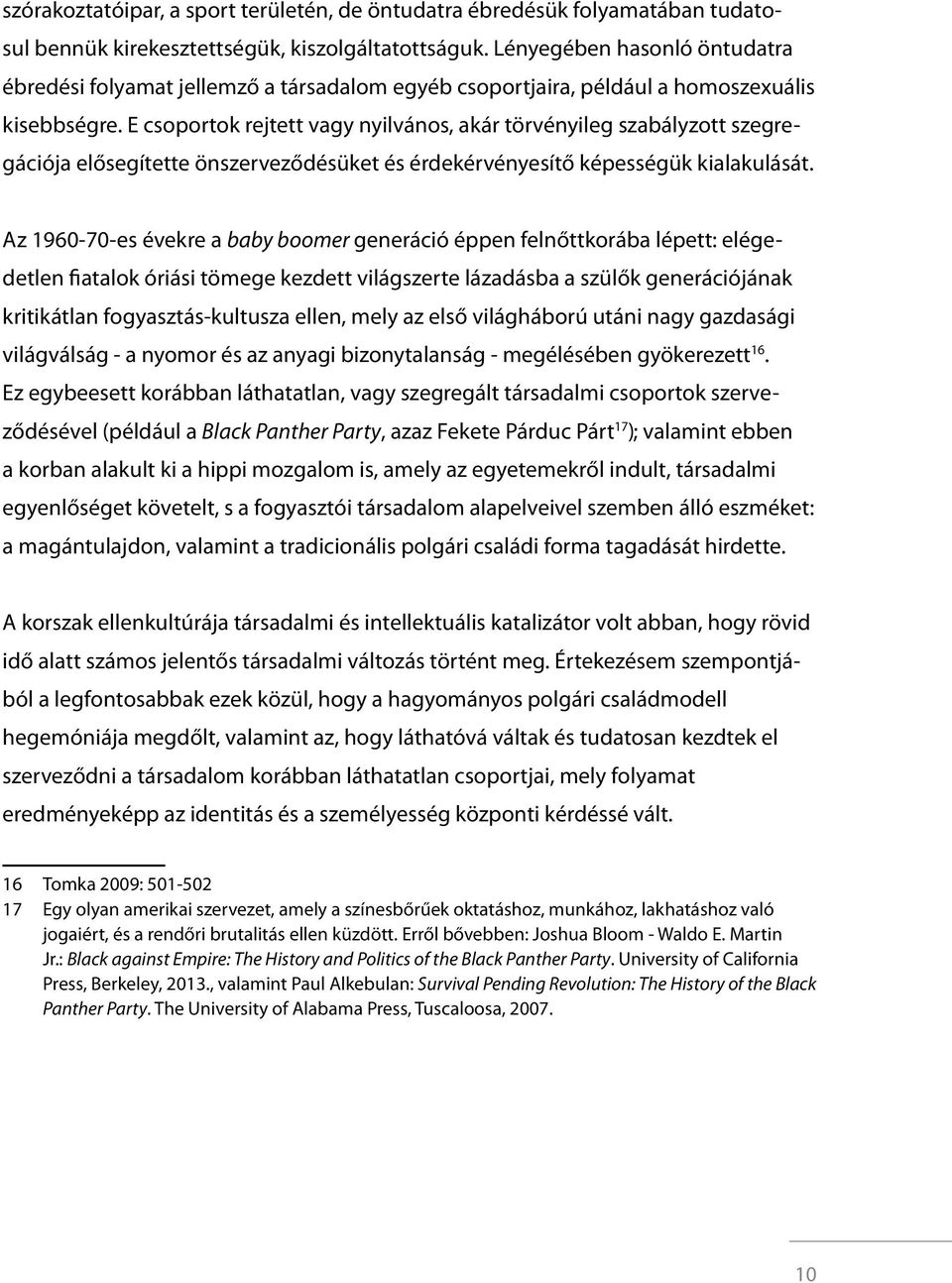 E csoportok rejtett vagy nyilvános, akár törvényileg szabályzott szegregációja elősegítette önszerveződésüket és érdekérvényesítő képességük kialakulását.