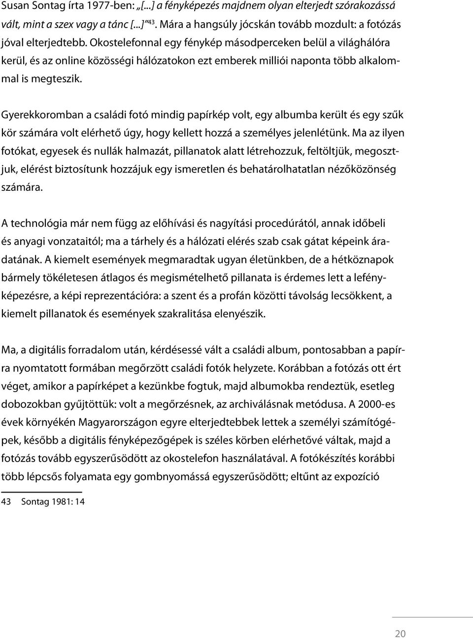 Gyerekkoromban a családi fotó mindig papírkép volt, egy albumba került és egy szűk kör számára volt elérhető úgy, hogy kellett hozzá a személyes jelenlétünk.