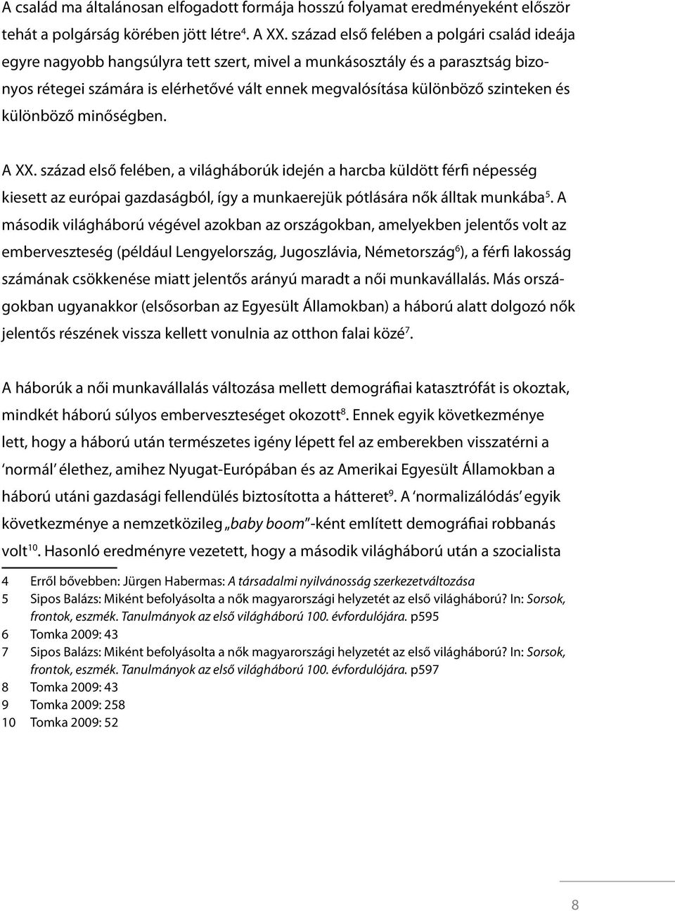 szinteken és különböző minőségben. A XX. század első felében, a világháborúk idején a harcba küldött férfi népesség kiesett az európai gazdaságból, így a munkaerejük pótlására nők álltak munkába 5.