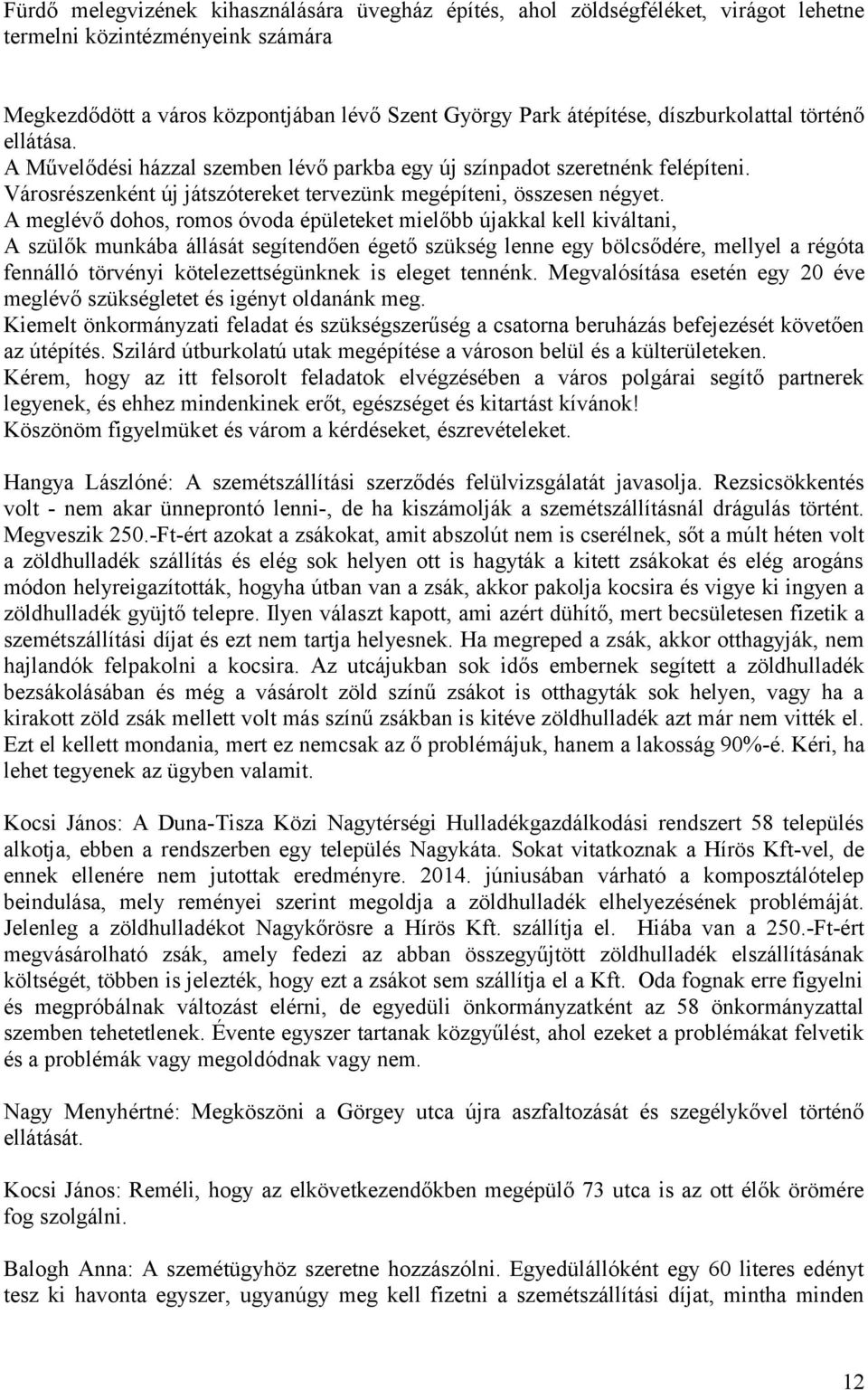 A meglévő dohos, romos óvoda épületeket mielőbb újakkal kell kiváltani, A szülők munkába állását segítendően égető szükség lenne egy bölcsődére, mellyel a régóta fennálló törvényi kötelezettségünknek