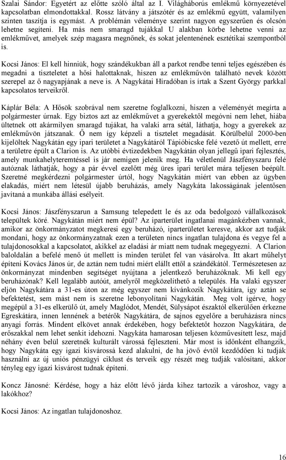 Ha más nem smaragd tujákkal U alakban körbe lehetne venni az emlékművet, amelyek szép magasra megnőnek, és sokat jelentenének esztétikai szempontból is.