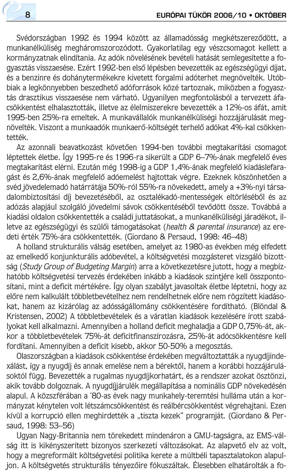 Ezért 1992-ben elsô lépésben bevezették az egészségügyi díjat, és a benzinre és dohánytermékekre kivetett forgalmi adóterhet megnövelték.