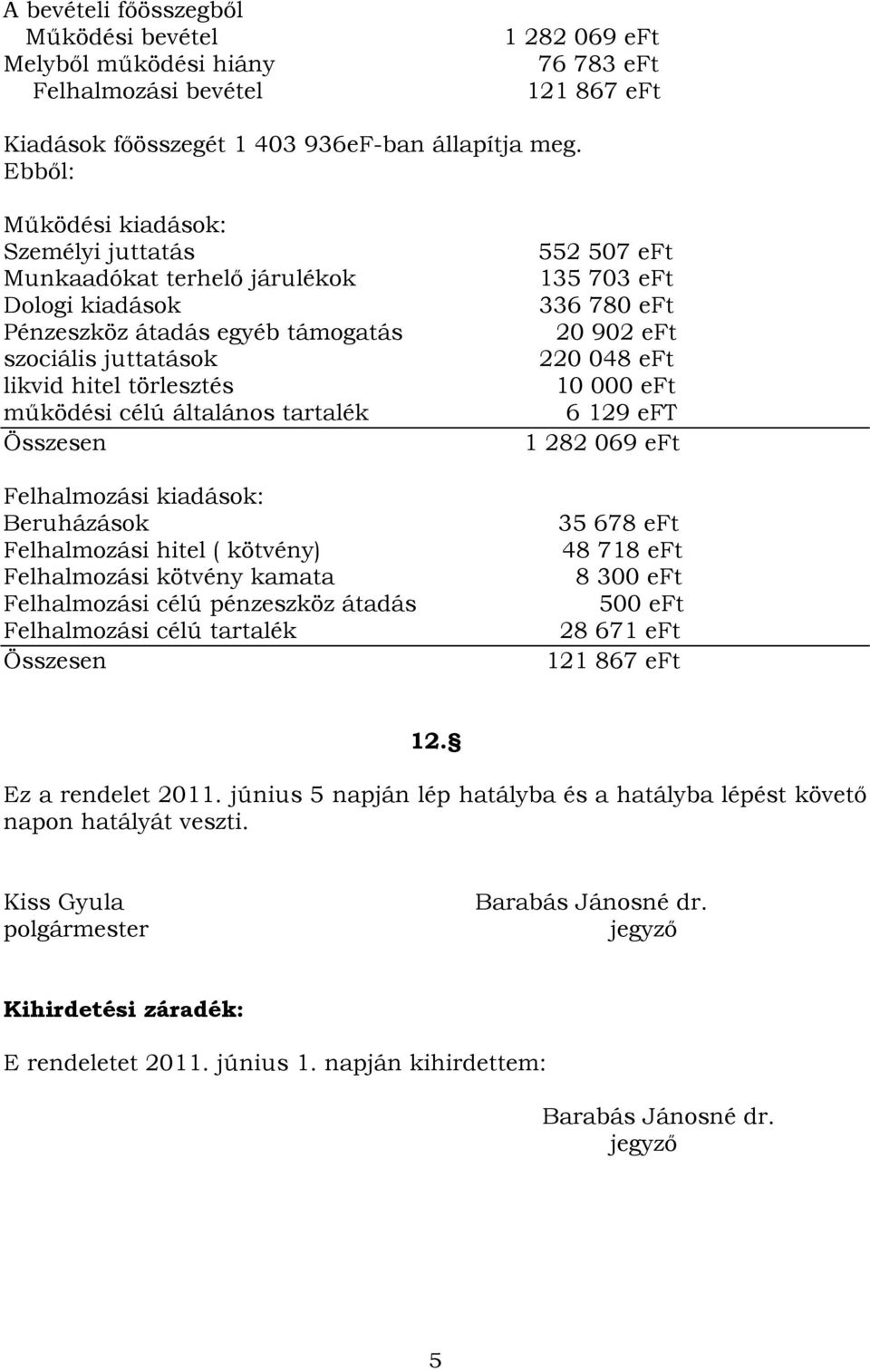 tartalék Összesen Felhalmozási kiadások: Beruházások Felhalmozási hitel ( kötvény) Felhalmozási kötvény kamata Felhalmozási célú pénzeszköz átadás Felhalmozási célú tartalék Összesen 552 507 eft 135