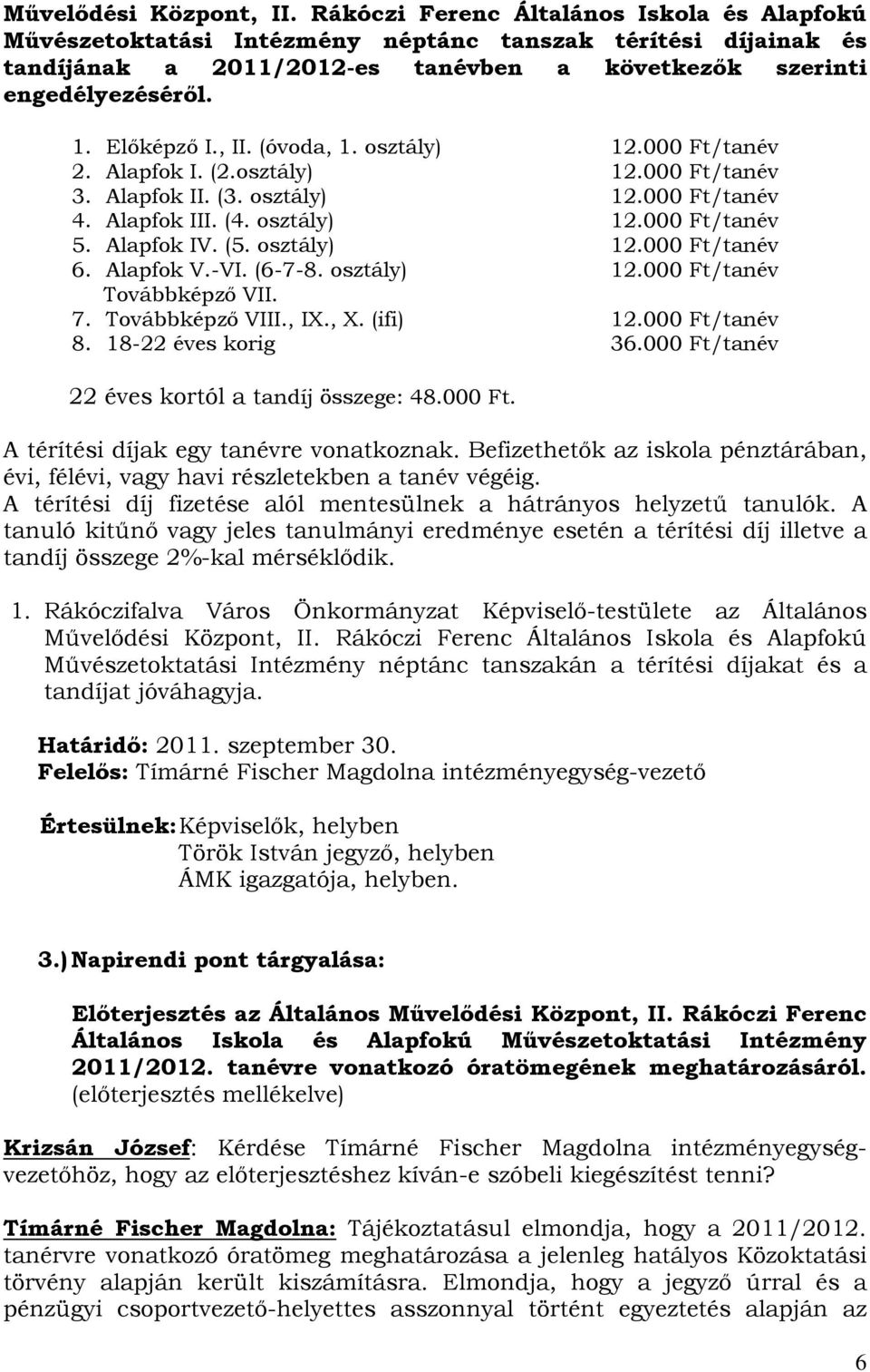 , II. (óvoda, 1. osztály) 12.000 Ft/tanév 2. Alapfok I. (2.osztály) 12.000 Ft/tanév 3. Alapfok II. (3. osztály) 12.000 Ft/tanév 4. Alapfok III. (4. osztály) 12.000 Ft/tanév 5. Alapfok IV. (5.