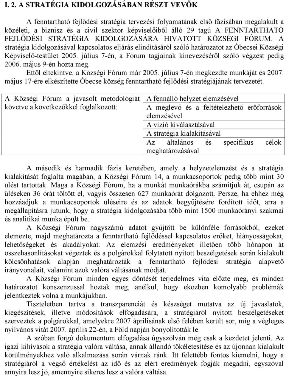 július 7-én, a Fórum tagjainak kinevezéséről szóló végzést pedig 2006. május 9-én hozta meg. Ettől eltekintve, a Községi Fórum már 2005. július 7-én megkezdte munkáját és 2007.