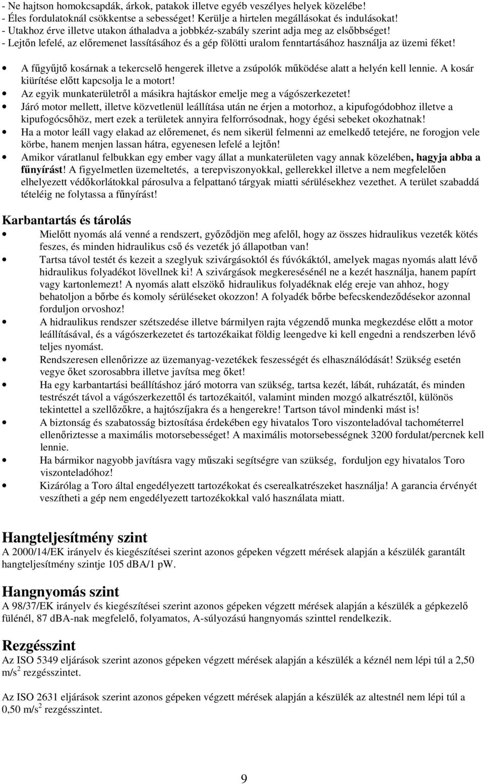 A főgyőjtı kosárnak a tekercselı hengerek illetve a zsúpolók mőködése alatt a helyén kell lennie. A kosár kiürítése elıtt kapcsolja le a motort!