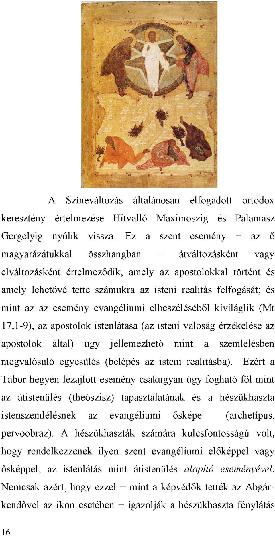 mint az az esemény evangéliumi elbeszéléséből kiviláglik (Mt 17,1-9), az apostolok istenlátása (az isteni valóság érzékelése az apostolok által) úgy jellemezhető mint a szemlélésben megvalósuló