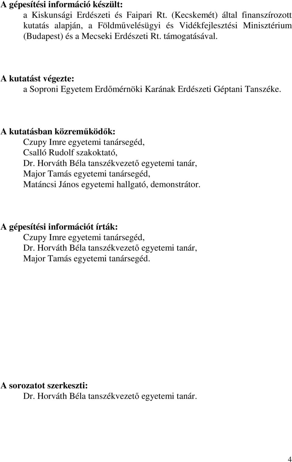 A kutatást végezte: a Soproni Egyetem Erdőmérnöki Karának Erdészeti Géptani Tanszéke. A kutatásban közreműködők: Czupy Imre egyetemi tanársegéd, Csalló Rudolf szakoktató, Dr.