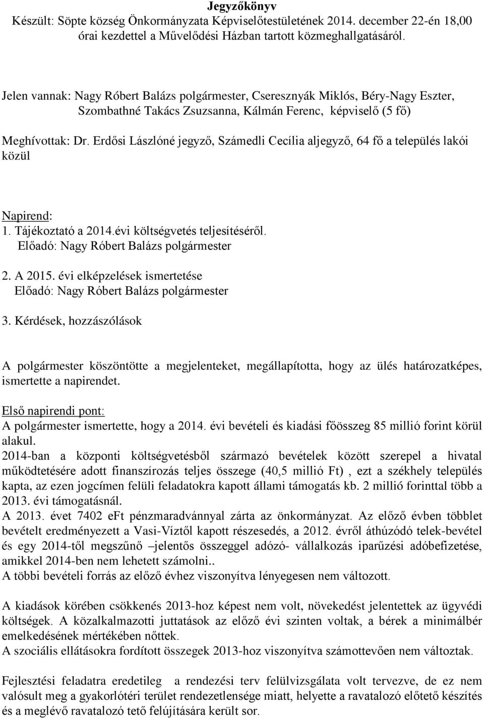 Erdősi Lászlóné jegyző, Számedli Cecília aljegyző, 64 fő a település lakói közül Napirend: 1. Tájékoztató a 2014.évi költségvetés teljesítéséről. Előadó: Nagy Róbert Balázs polgármester 2. A 2015.