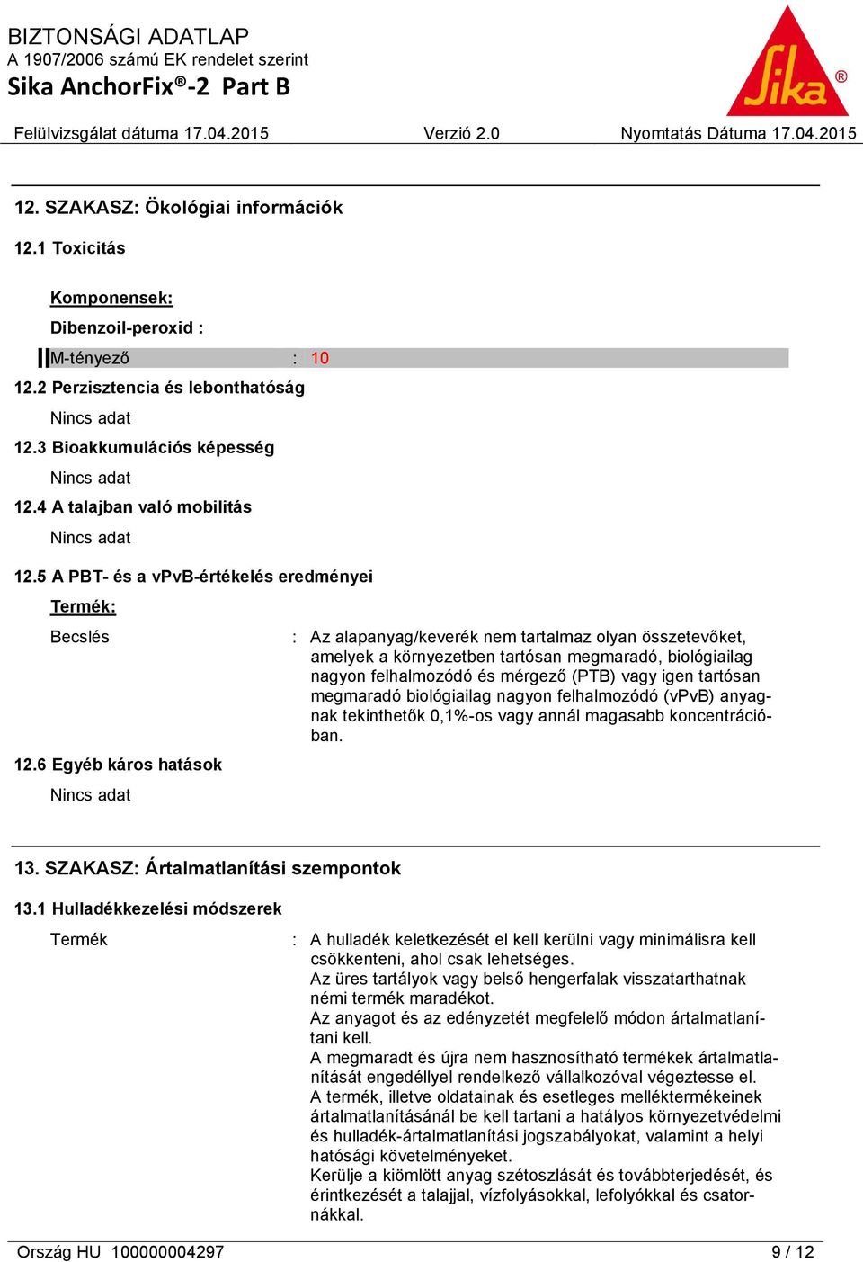 6 Egyéb káros hatások Nincs adat : Az alapanyag/keverék nem tartalmaz olyan összetevőket, amelyek a környezetben tartósan megmaradó, biológiailag nagyon felhalmozódó és mérgező (PTB) vagy igen