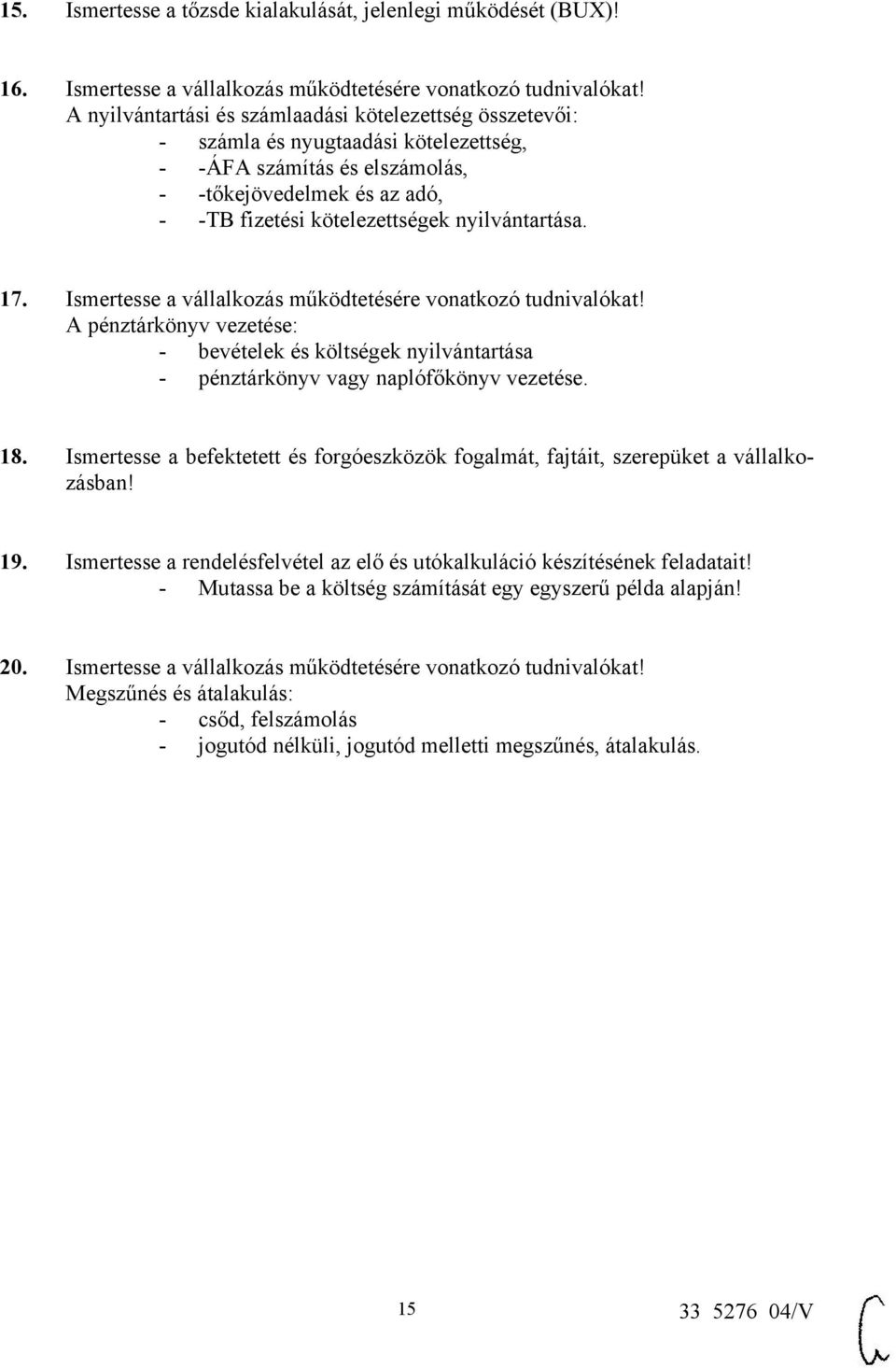 nyilvántartása. 17. Ismertesse a vállalkozás működtetésére vonatkozó tudnivalókat! A pénztárkönyv vezetése: - bevételek és költségek nyilvántartása - pénztárkönyv vagy naplófőkönyv vezetése. 18.