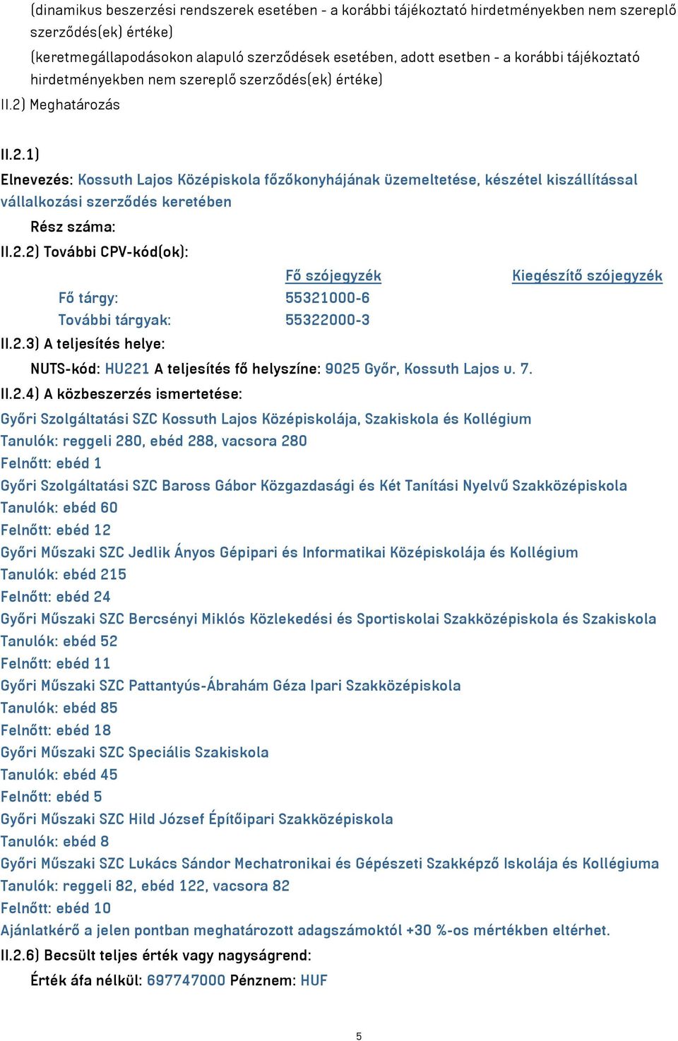 Meghatározás II.2.1) Elnevezés: Kossuth Lajos Középiskola főzőkonyhájának üzemeltetése, készétel kiszállítással vállalkozási szerződés keretében Rész száma: II.2.2) További CPV-kód(ok): Fő szójegyzék Kiegészítő szójegyzék Fő tárgy: 55321000-6 További tárgyak: 55322000-3 II.