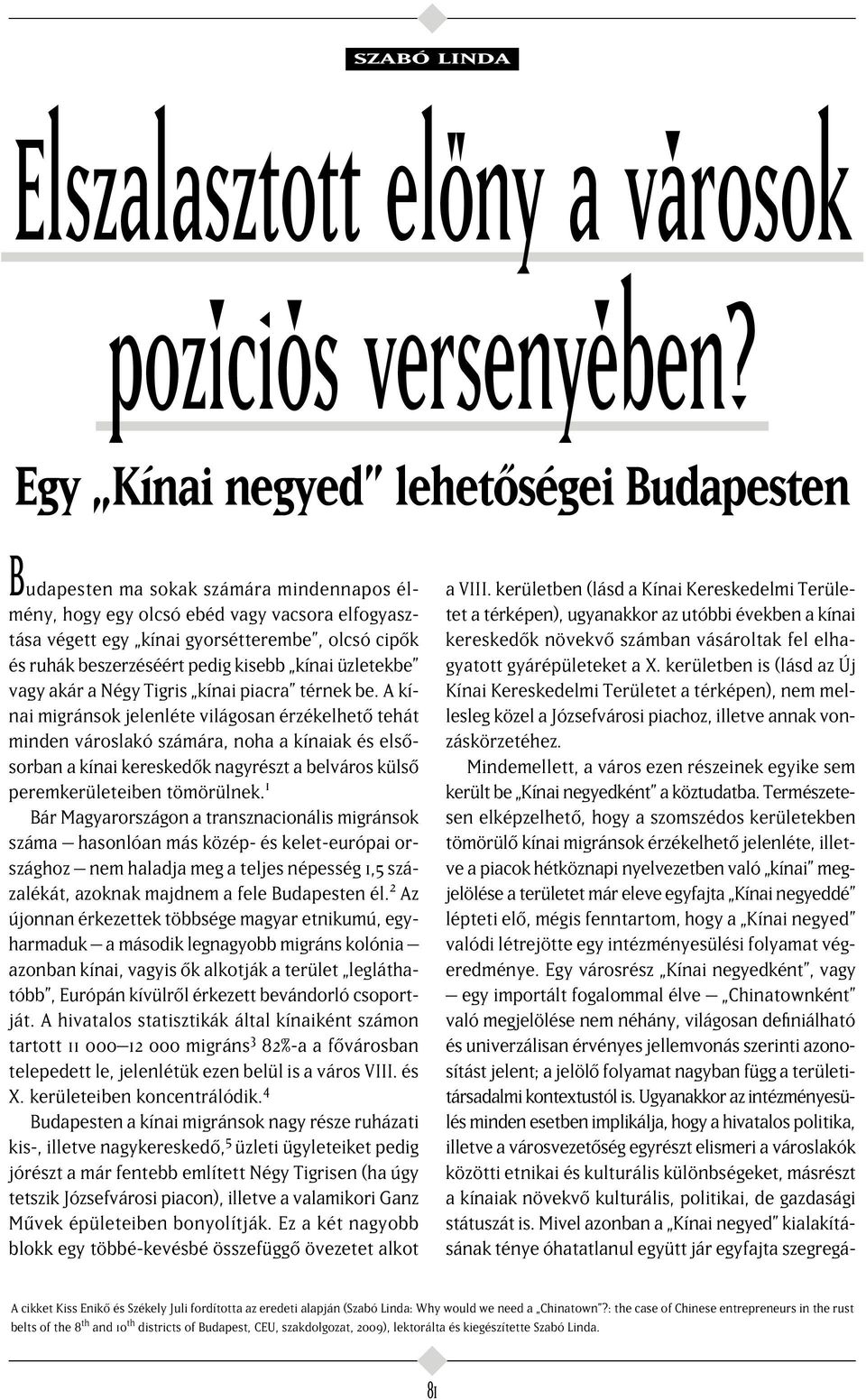 beszerzéséért pedig kisebb kínai üzletekbe vagy akár a Négy Tigris kínai piacra térnek be.