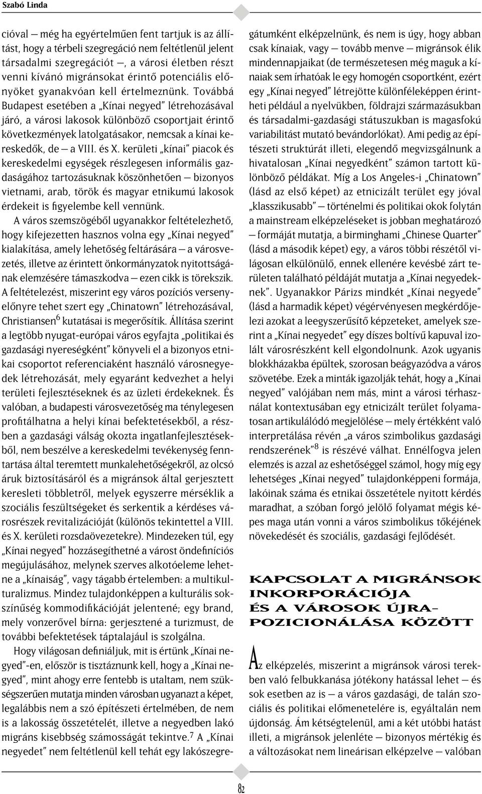 Továbbá Budapest esetében a Kínai negyed létrehozásával járó, a városi lakosok különböz csoportjait érint következmények latolgatásakor, nemcsak a kínai keresked k, de a VIII. és X.