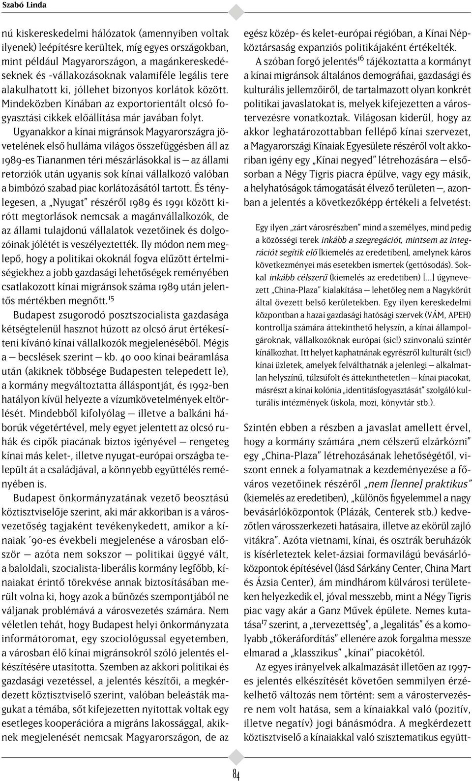 Ugyanakkor a kínai migránsok Magyarországra jövetelének els hulláma világos összefüggésben áll az 1989-es Tiananmen téri mészárlásokkal is az állami retorziók után ugyanis sok kínai vállalkozó