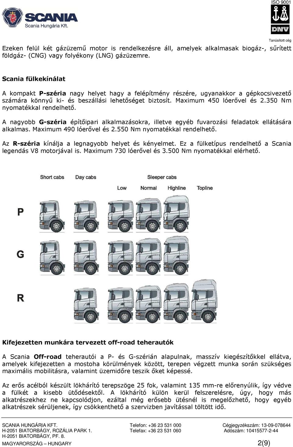 350 Nm nyomatékkal rendelhető. A nagyobb G-széria építőipari alkalmazásokra, illetve egyéb fuvarozási feladatok ellátására alkalmas. Maximum 490 lóerővel és 2.550 Nm nyomatékkal rendelhető.