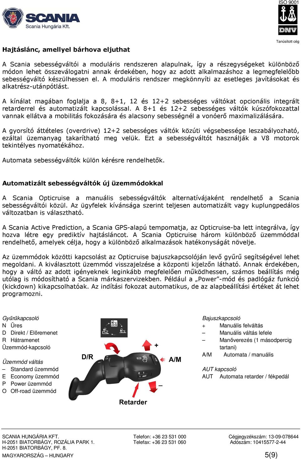 A kínálat magában foglalja a 8, 8+1, 12 és 12+2 sebességes váltókat opcionális integrált retarderrel és automatizált kapcsolással.