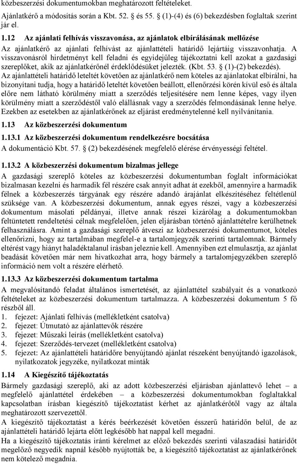 A visszavonásról hirdetményt kell feladni és egyidejűleg tájékoztatni kell azokat a gazdasági szereplőket, akik az ajánlatkérőnél érdeklődésüket jelezték. (Kbt. 53. (1)-(2) bekezdés).