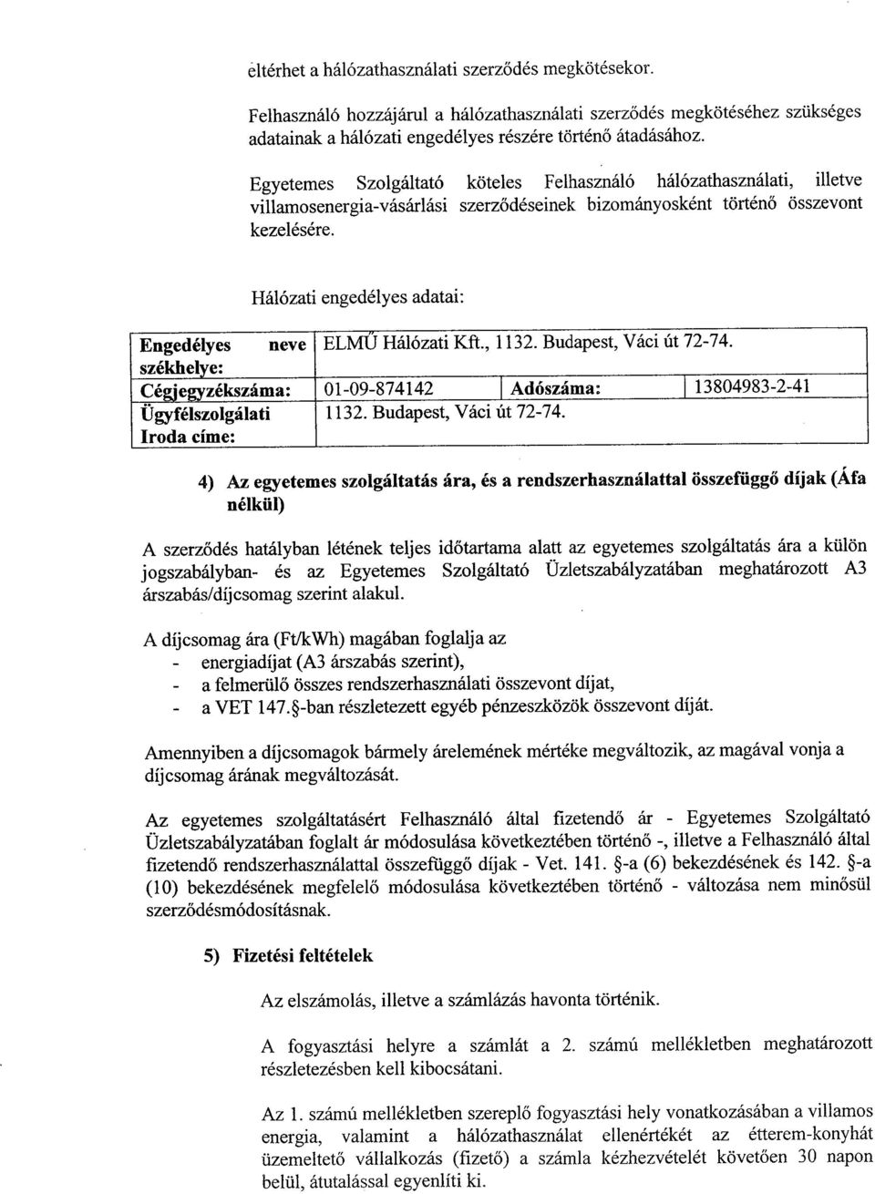 Hálózati engedélyes adatai : Engedélyes neve ELMŰ Hálózati Kft., 1132. Budapest, Váci út 72-74. székhelye : Cégjegyzékszáma : 01-09-874142 Adószáma : 13804983-2-41 Ügyfélszolgálati 1132.