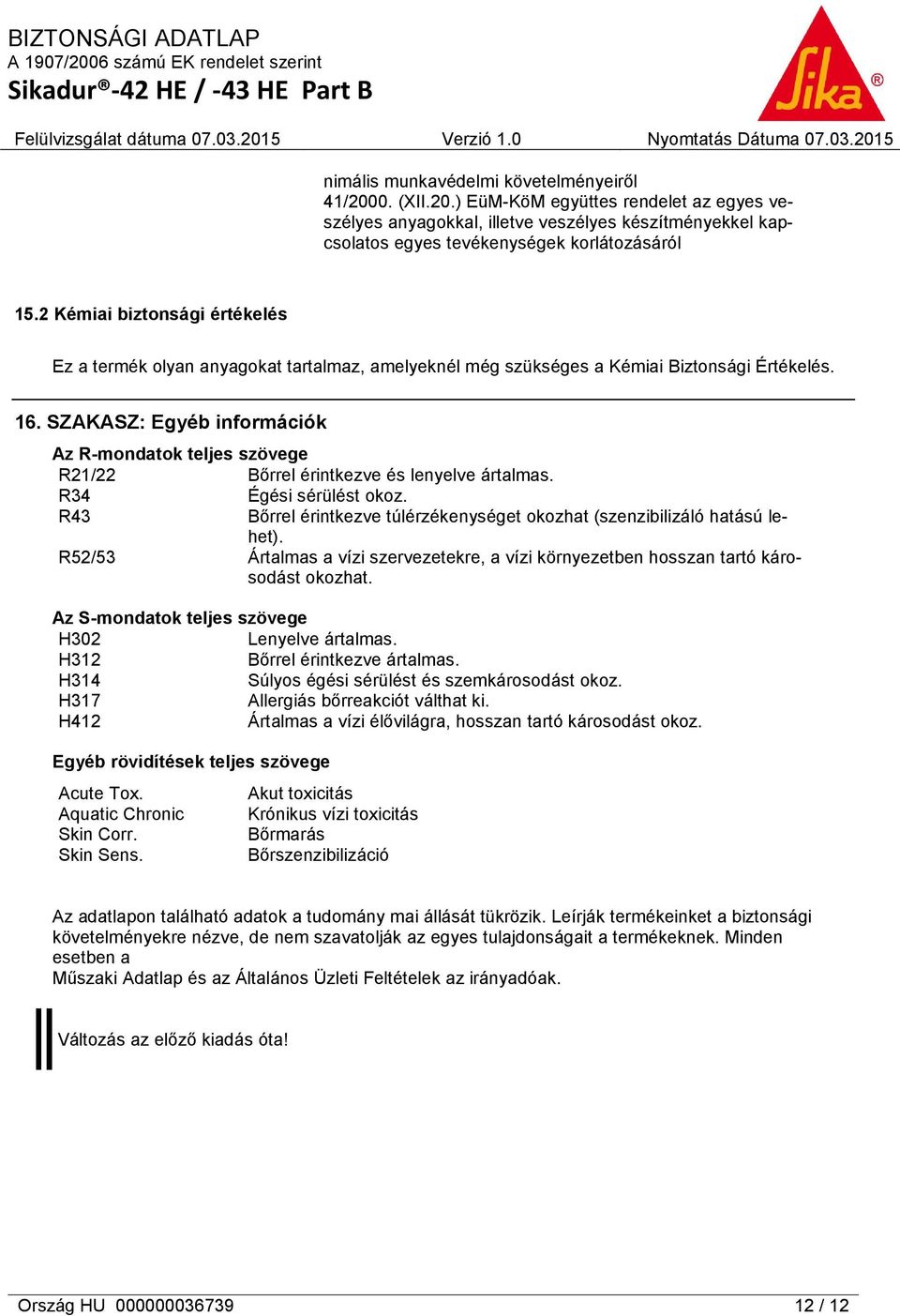 SZAKASZ: Egyéb információk Az R-mondatok teljes szövege R21/22 Bőrrel érintkezve és lenyelve ártalmas. R34 Égési sérülést okoz.