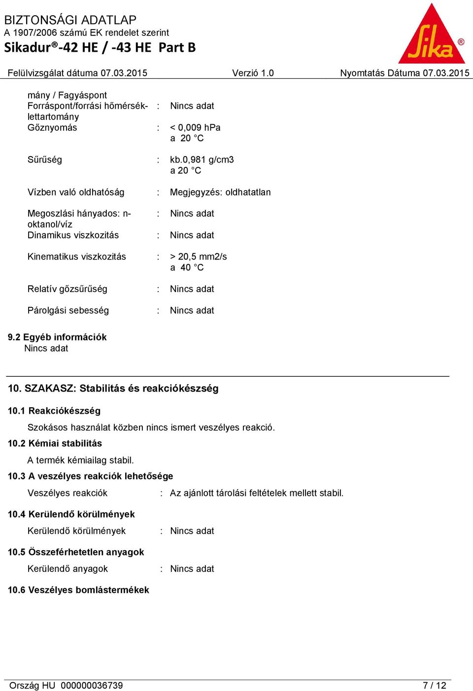 1 Reakciókészség Szokásos használat közben nincs ismert veszélyes reakció. 10.2 Kémiai stabilitás A termék kémiailag stabil. 10.3 A veszélyes reakciók lehetősége Veszélyes reakciók : Az ajánlott tárolási feltételek mellett stabil.