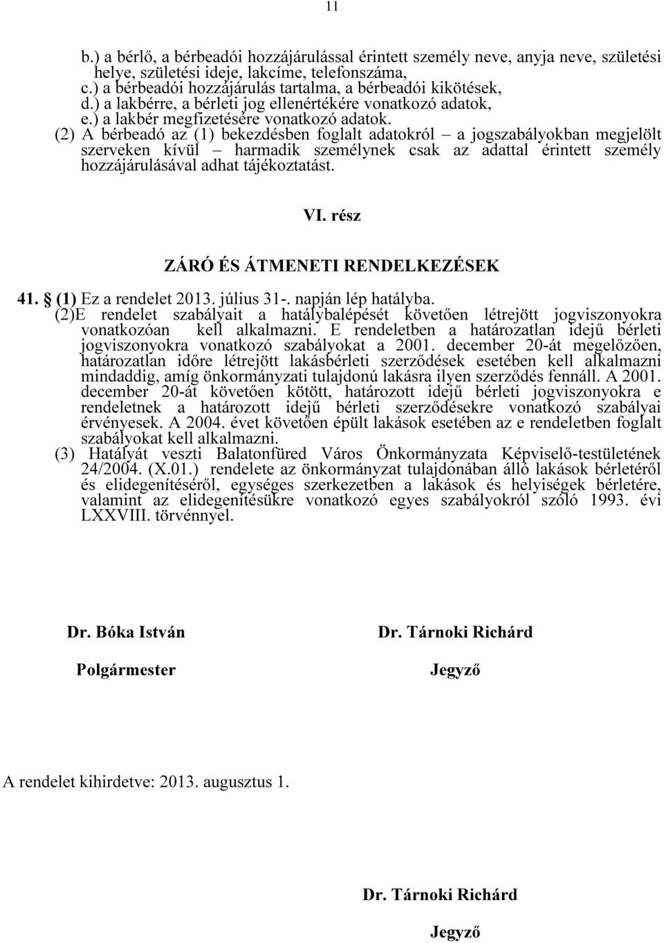 (2) A bérbeadó az (1) bekezdésben foglalt adatokról a jogszabályokban megjelölt szerveken kívül harmadik személynek csak az adattal érintett személy hozzájárulásával adhat tájékoztatást. VI.