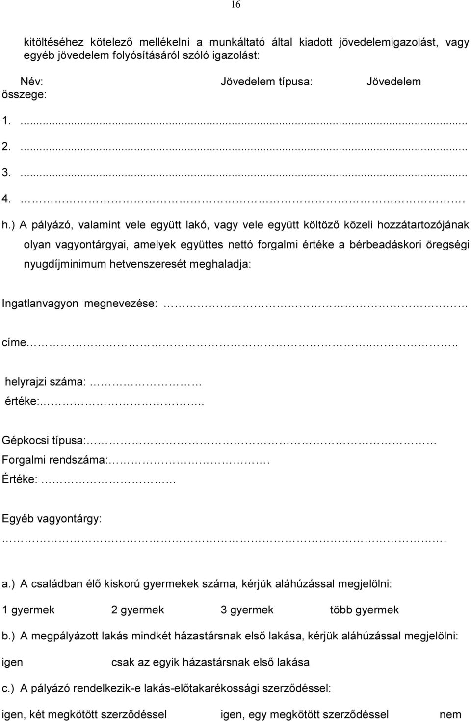 hetvenszeresét meghaladja: Ingatlanvagyon megnevezése: címe.... helyrajzi száma: értéke:.. Gépkocsi típusa: Forgalmi rendszáma:. Értéke: Egyéb vagyontárgy:. a.