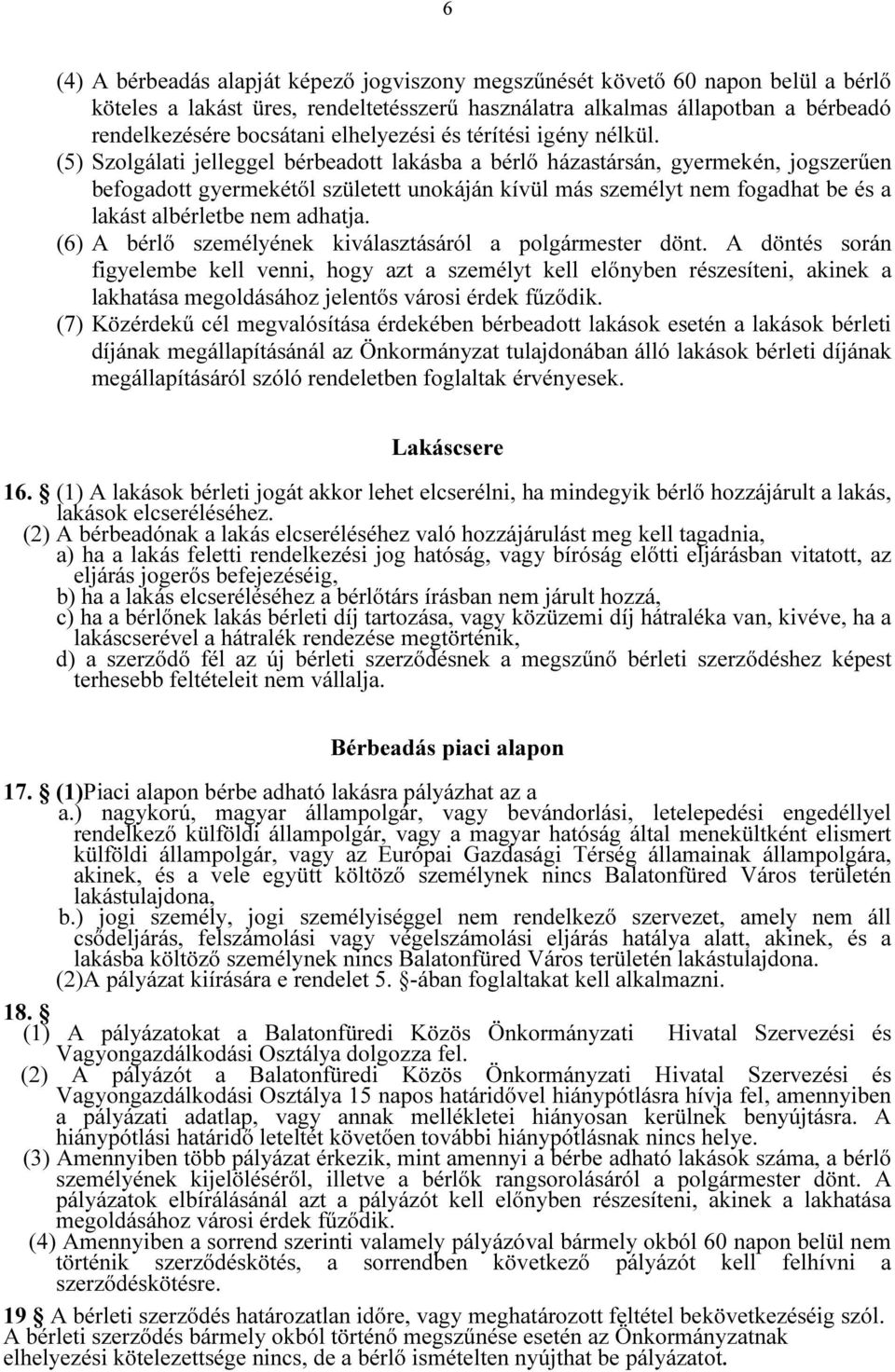 (5) Szolgálati jelleggel bérbeadott lakásba a bérlő házastársán, gyermekén, jogszerűen befogadott gyermekétől született unokáján kívül más személyt nem fogadhat be és a lakást albérletbe nem adhatja.