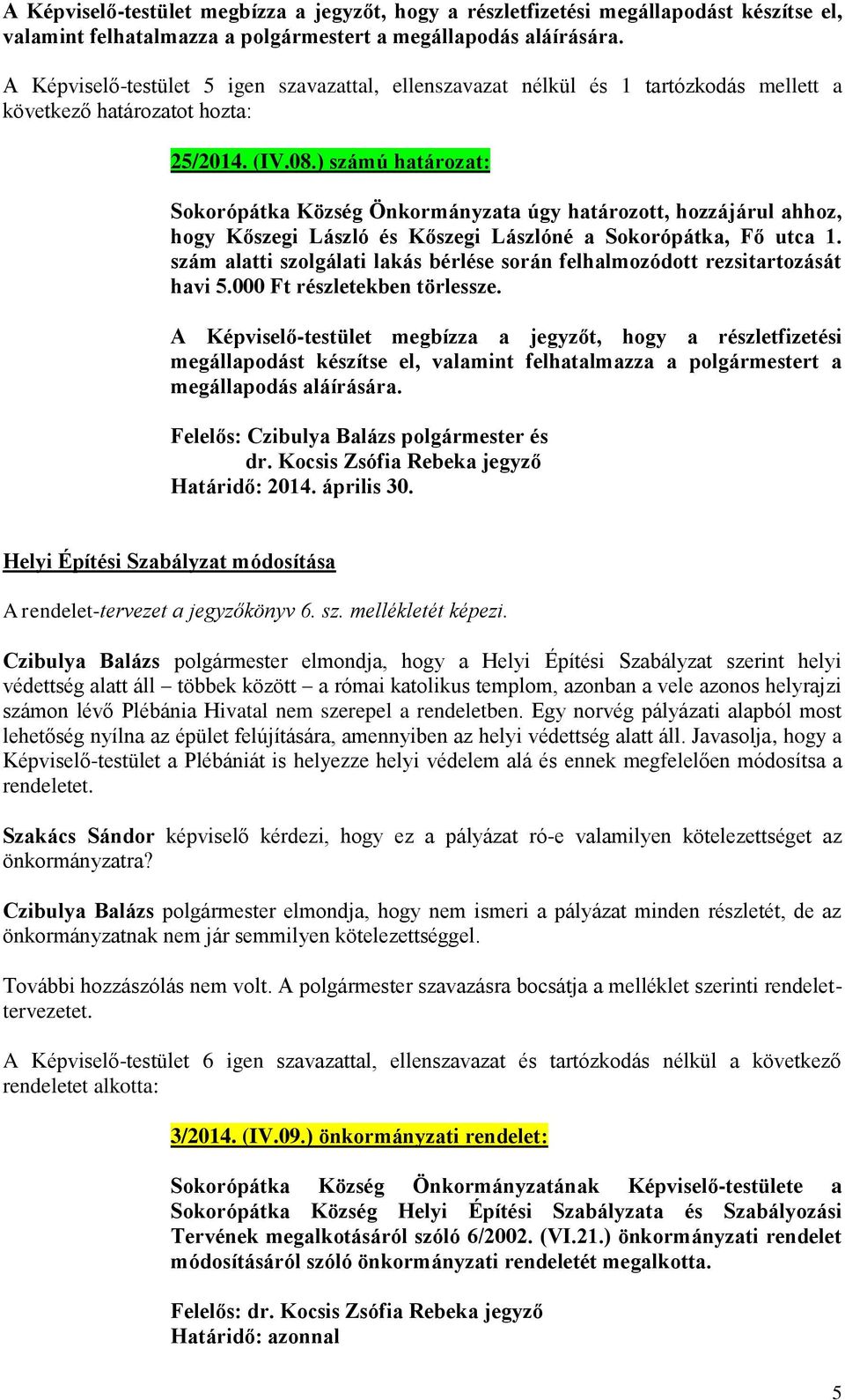 ) számú határozat: Sokorópátka Község Önkormányzata úgy határozott, hozzájárul ahhoz, hogy Kőszegi László és Kőszegi Lászlóné a Sokorópátka, Fő utca 1.