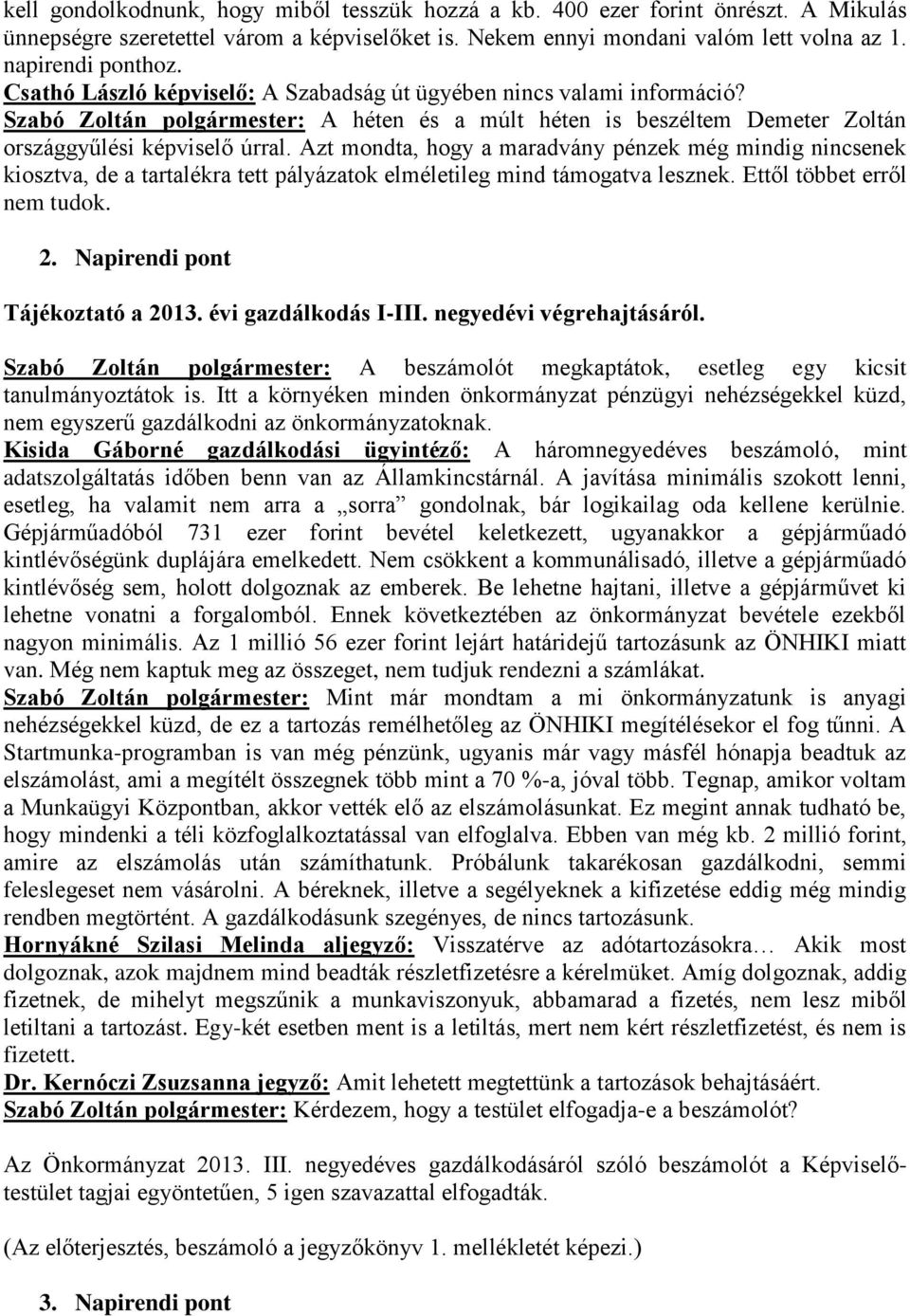 Azt mondta, hogy a maradvány pénzek még mindig nincsenek kiosztva, de a tartalékra tett pályázatok elméletileg mind támogatva lesznek. Ettől többet erről nem tudok. 2.