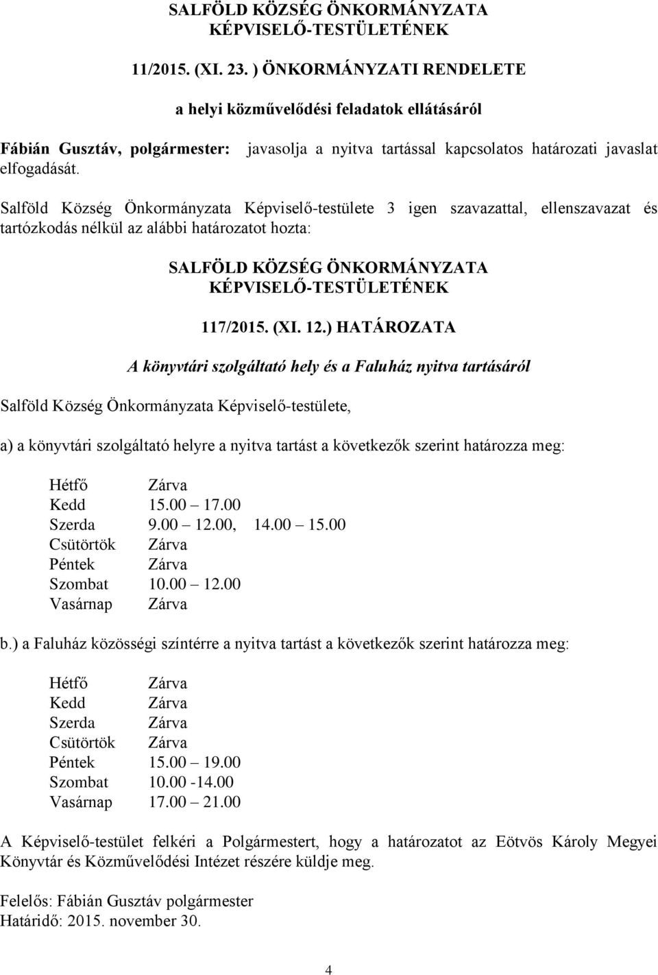 ) HATÁROZATA A könyvtári szolgáltató hely és a Faluház nyitva tartásáról Salföld Község Önkormányzata Képviselő-testülete, a) a könyvtári szolgáltató helyre a nyitva tartást a következők szerint