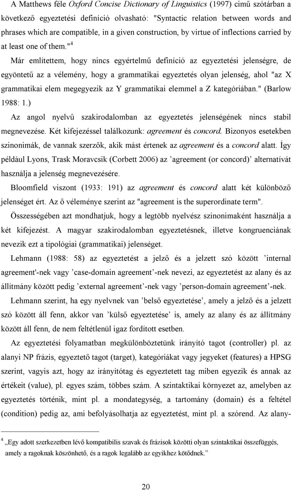 " 4 Már említettem, hogy nincs egyértelmű definíció az egyeztetési jelenségre, de egyöntetű az a vélemény, hogy a grammatikai egyeztetés olyan jelenség, ahol "az X grammatikai elem megegyezik az Y