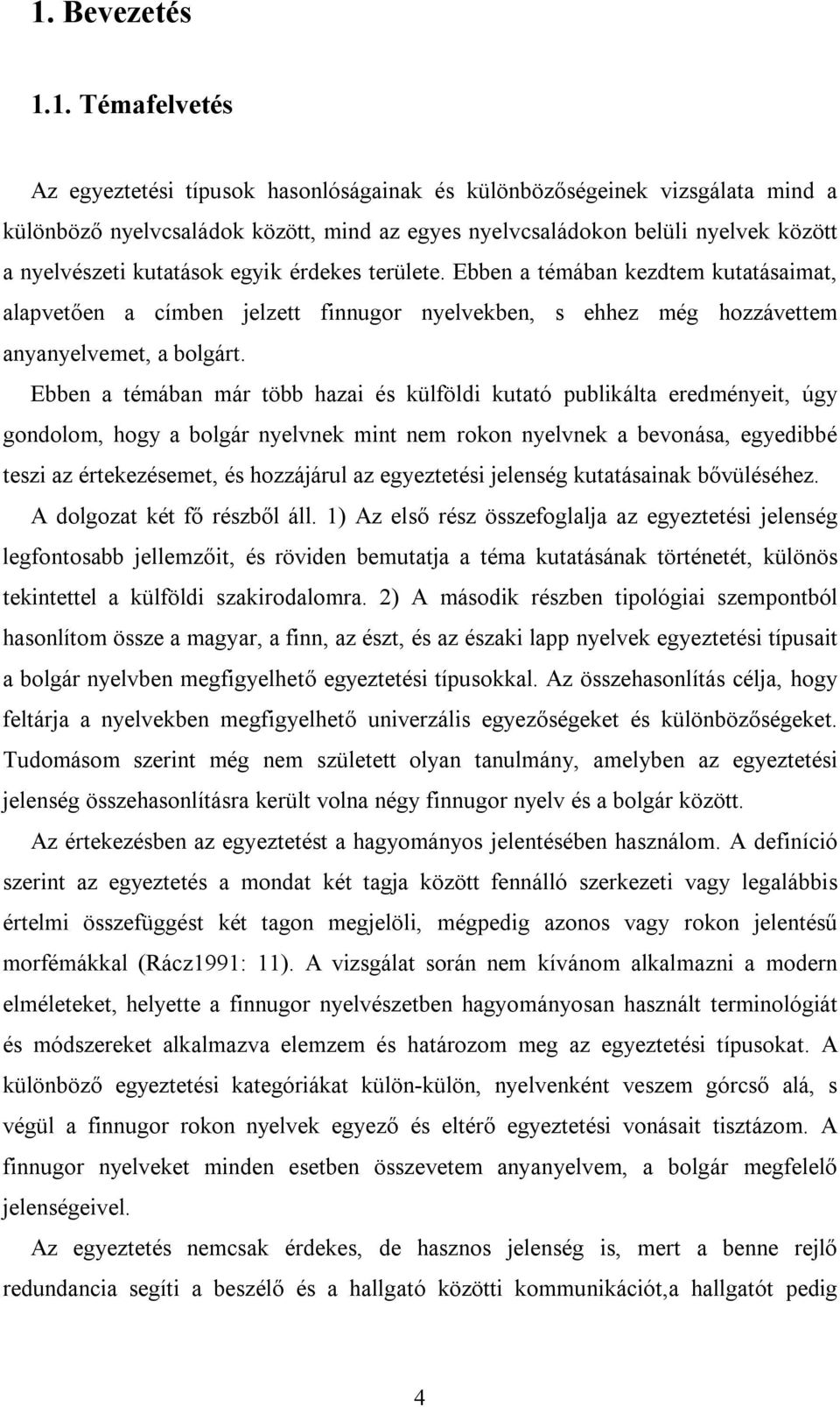 Ebben a témában már több hazai és külföldi kutató publikálta eredményeit, úgy gondolom, hogy a bolgár nyelvnek mint nem rokon nyelvnek a bevonása, egyedibbé teszi az értekezésemet, és hozzájárul az