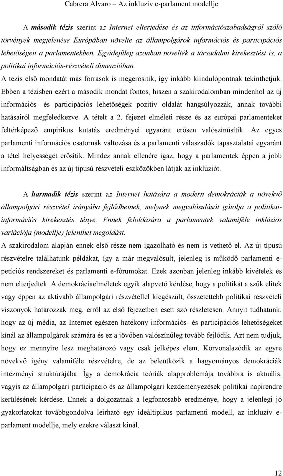 Ebben a tézisben ezért a második mondat fontos, hiszen a szakirodalomban mindenhol az új információs- és participációs lehetőségek pozitív oldalát hangsúlyozzák, annak további hatásairól