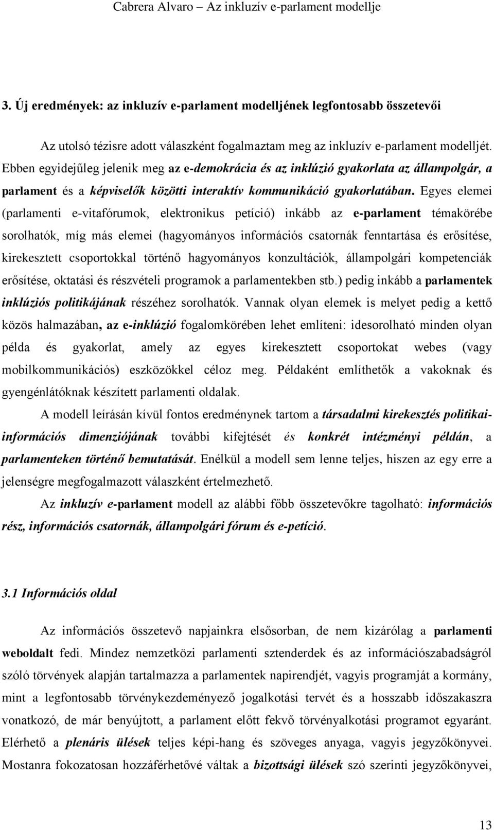 Egyes elemei (parlamenti e-vitafórumok, elektronikus petíció) inkább az e-parlament témakörébe sorolhatók, míg más elemei (hagyományos információs csatornák fenntartása és erősítése, kirekesztett