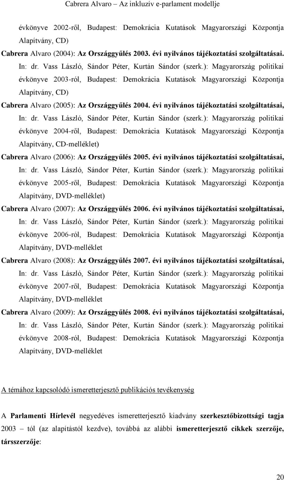 ): Magyarország politikai évkönyve 2003-ról, Budapest: Demokrácia Kutatások Magyarországi Központja Alapítvány, CD) Cabrera Alvaro (2005): Az Országgyűlés 2004.