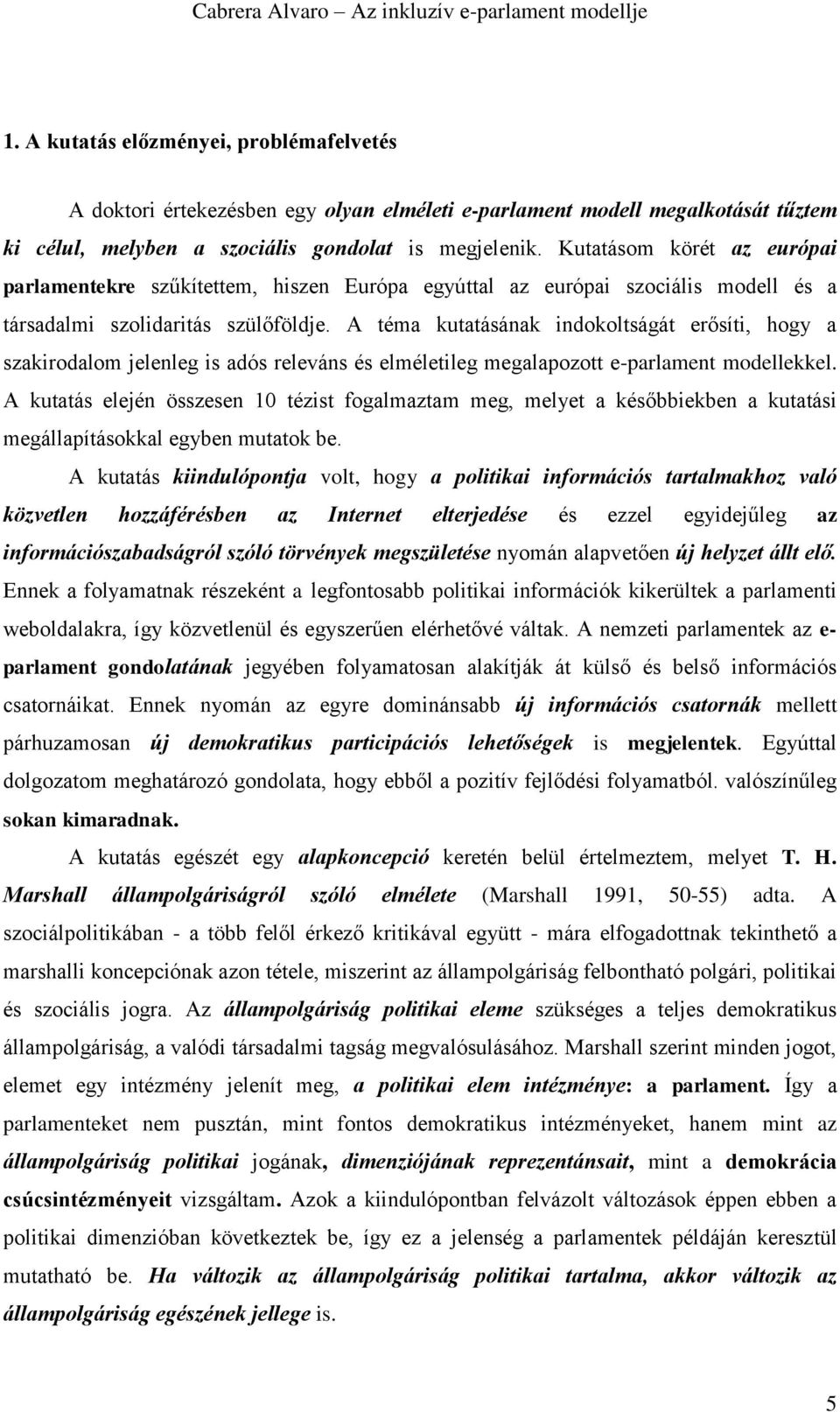 A téma kutatásának indokoltságát erősíti, hogy a szakirodalom jelenleg is adós releváns és elméletileg megalapozott e-parlament modellekkel.