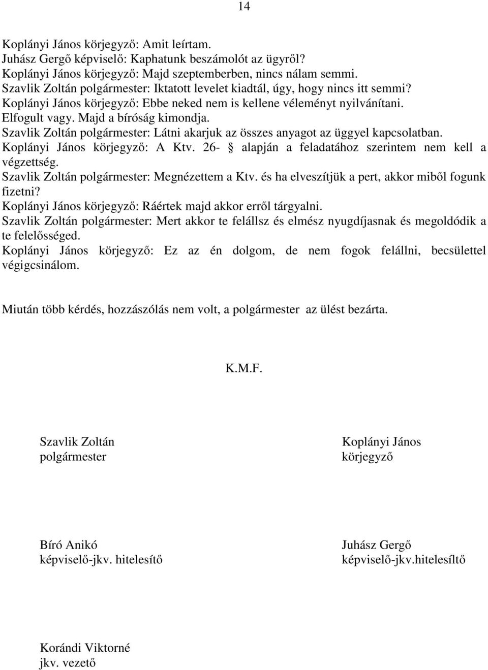 Szavlik Zoltán : Látni akarjuk az összes anyagot az üggyel kapcsolatban. Koplányi János körjegyző: A Ktv. 26- alapján a feladatához szerintem nem kell a végzettség. Szavlik Zoltán : Megnézettem a Ktv.