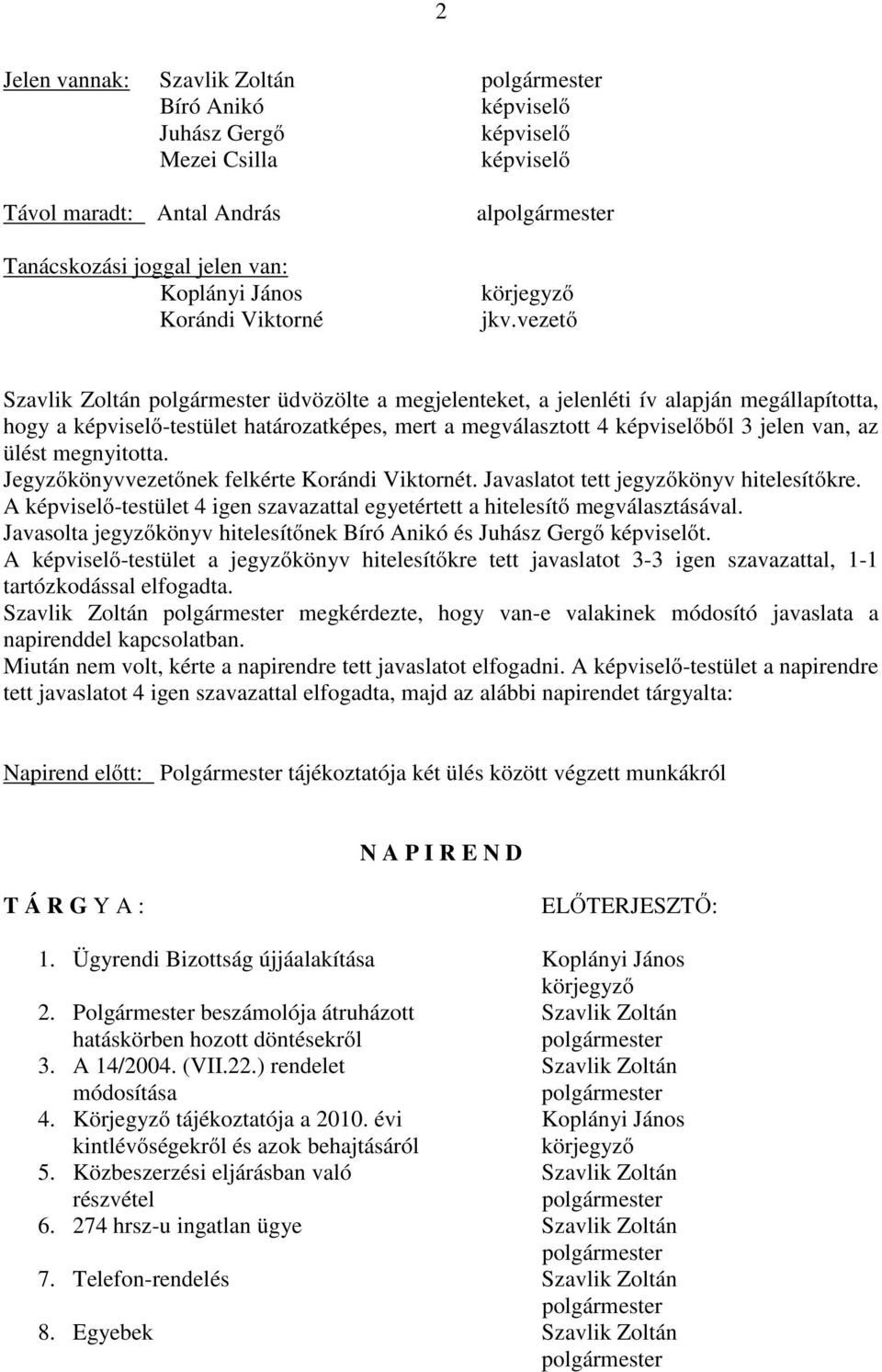 vezető Szavlik Zoltán üdvözölte a megjelenteket, a jelenléti ív alapján megállapította, hogy a képviselő-testület határozatképes, mert a megválasztott 4 képviselőből 3 jelen van, az ülést megnyitotta.