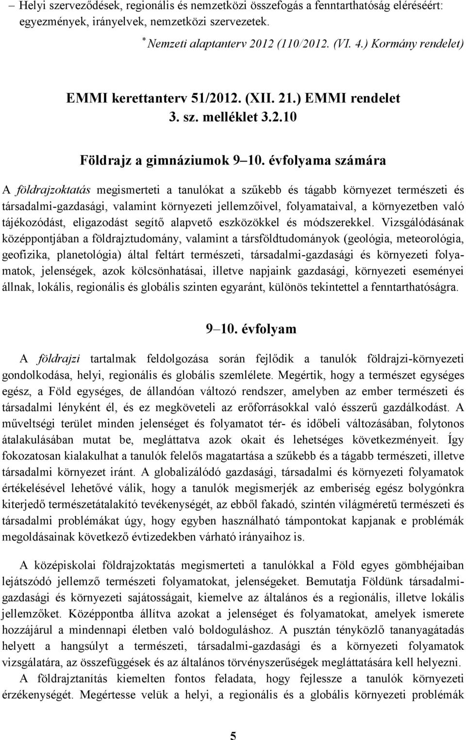 évfolyama számára A földrajzoktatás megismerteti a tanulókat a szűkebb és tágabb környezet természeti és társadalmi-gazdasági, valamint környezeti jellemzőivel, folyamataival, a környezetben való