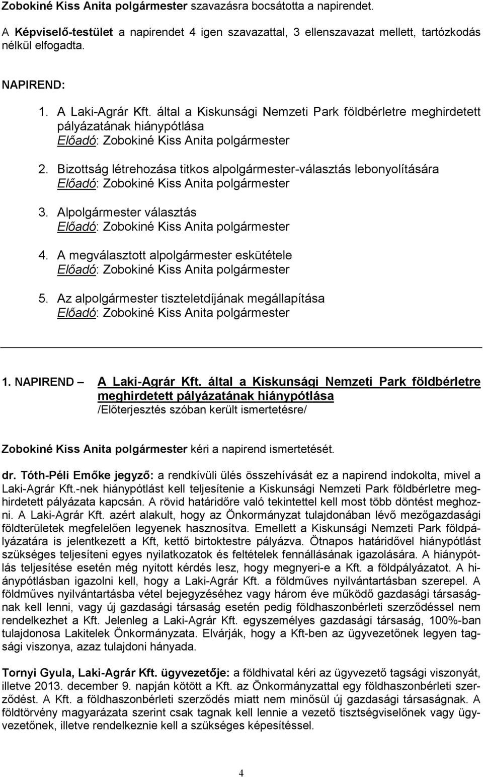 Bizottság létrehozása titkos alpolgármester-választás lebonyolítására Előadó: Zobokiné Kiss Anita polgármester 3. Alpolgármester választás Előadó: Zobokiné Kiss Anita polgármester 4.