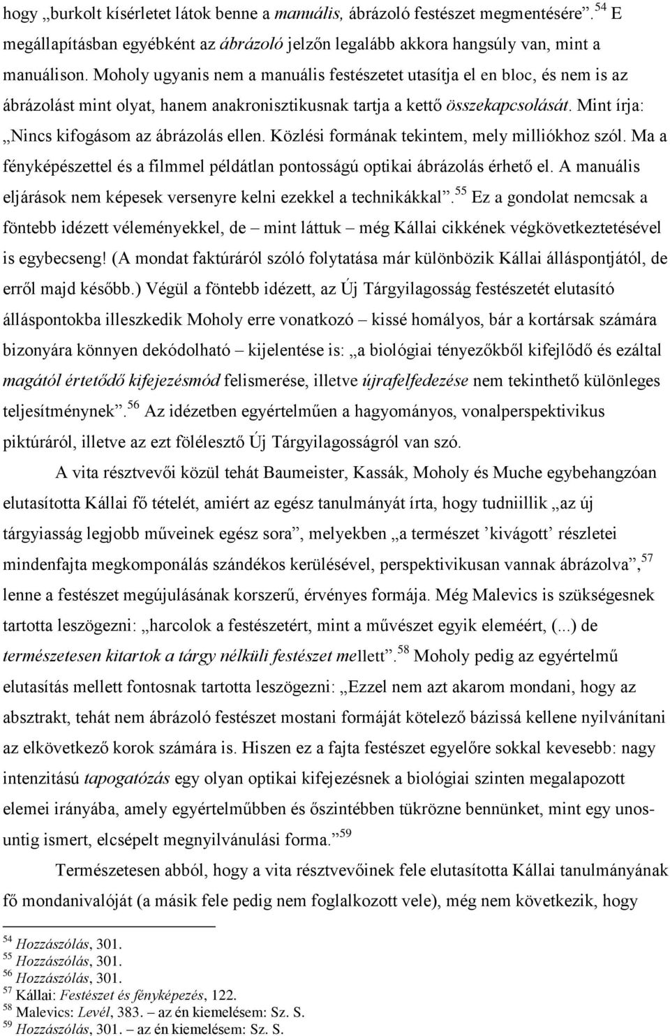 Mint írja: Nincs kifogásom az ábrázolás ellen. Közlési formának tekintem, mely milliókhoz szól. Ma a fényképészettel és a filmmel példátlan pontosságú optikai ábrázolás érhető el.