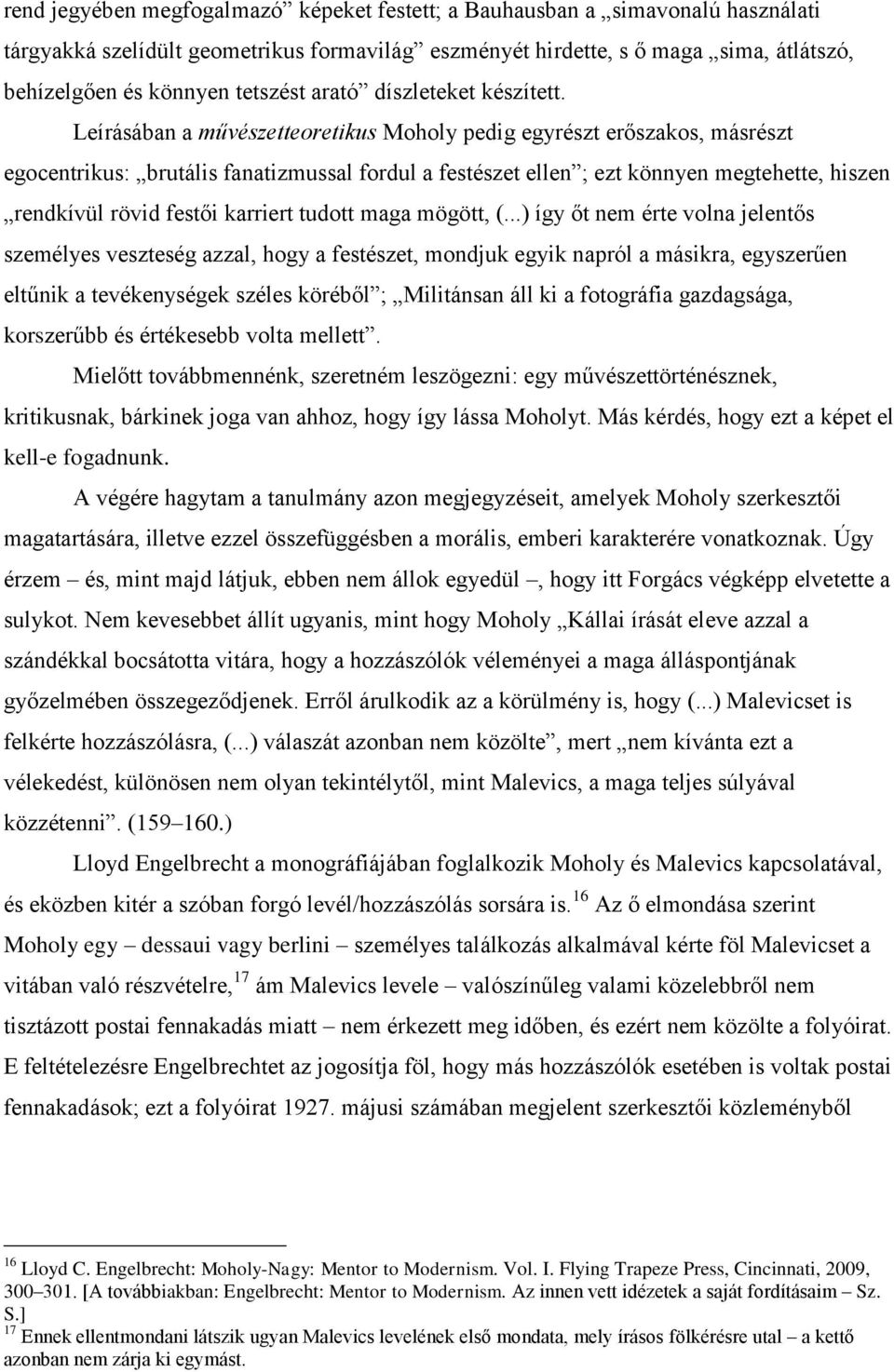 Leírásában a művészetteoretikus Moholy pedig egyrészt erőszakos, másrészt egocentrikus: brutális fanatizmussal fordul a festészet ellen ; ezt könnyen megtehette, hiszen rendkívül rövid festői