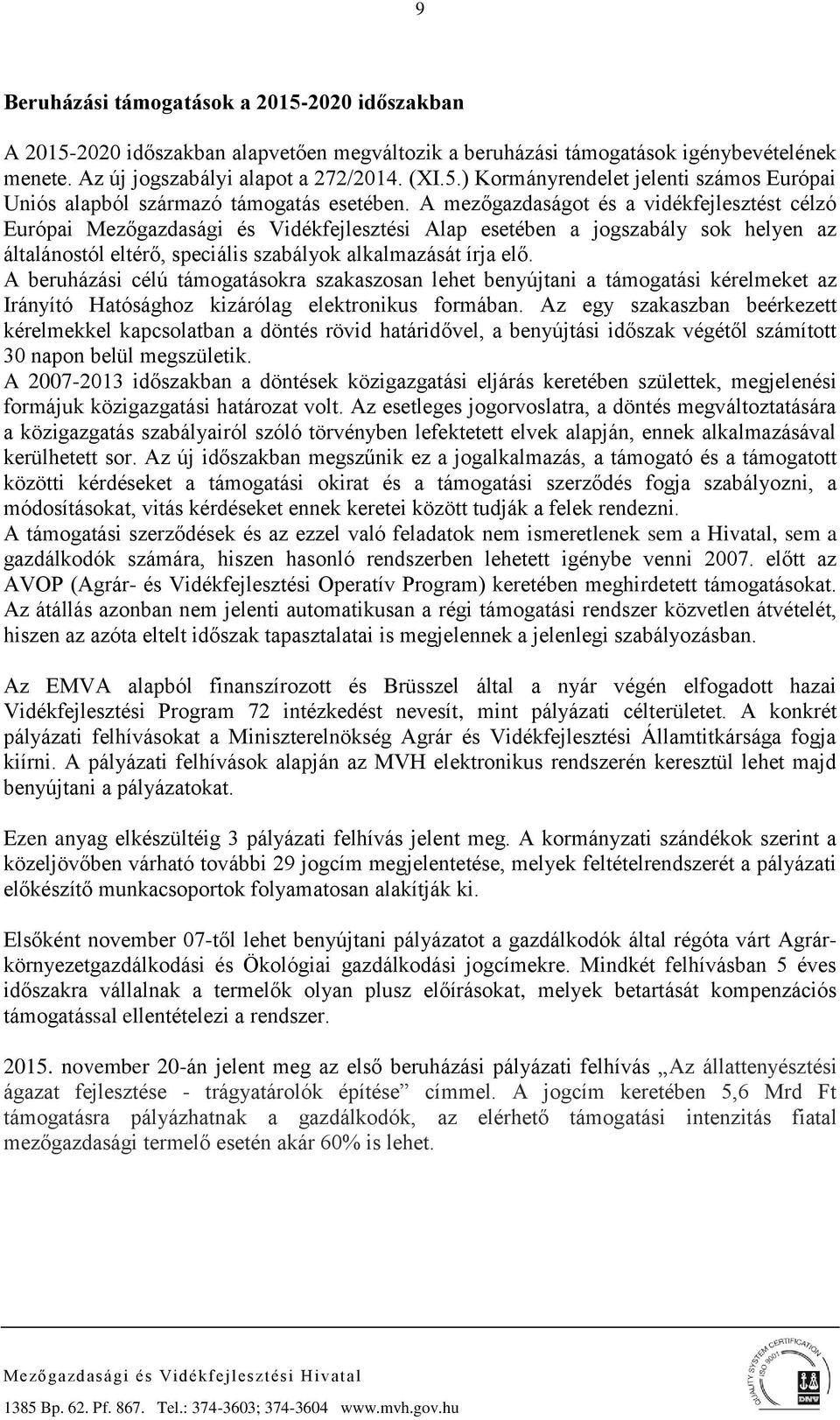 A beruházási célú támogatásokra szakaszosan lehet benyújtani a támogatási kérelmeket az Irányító Hatósághoz kizárólag elektronikus formában.