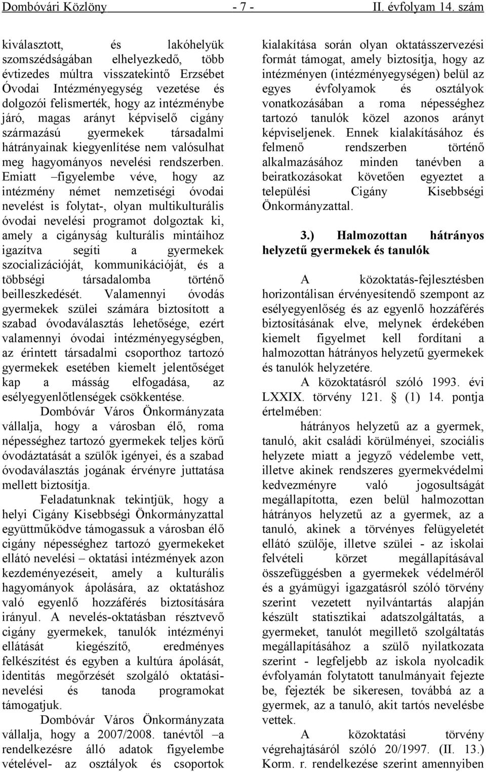 arányt képviselő cigány származású gyermekek társadalmi hátrányainak kiegyenlítése nem valósulhat meg hagyományos nevelési rendszerben.